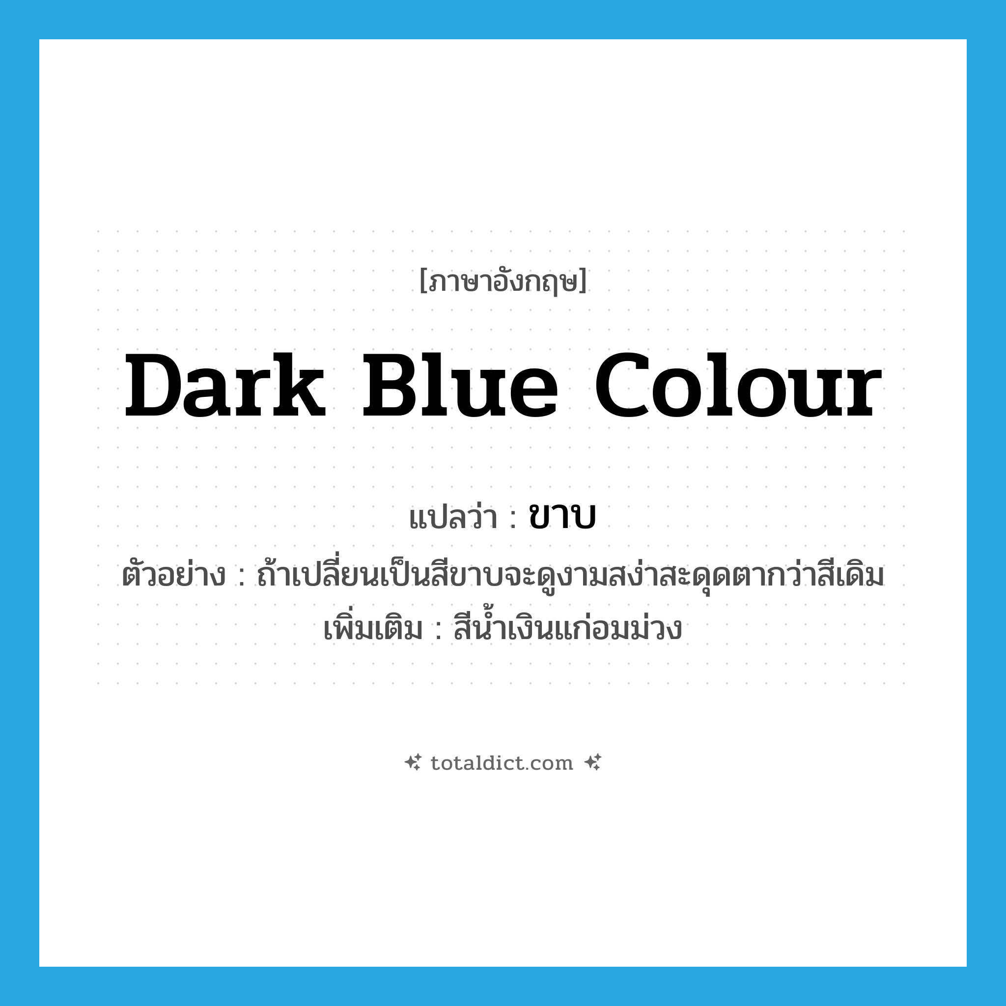 dark blue colour แปลว่า?, คำศัพท์ภาษาอังกฤษ dark blue colour แปลว่า ขาบ ประเภท N ตัวอย่าง ถ้าเปลี่ยนเป็นสีขาบจะดูงามสง่าสะดุดตากว่าสีเดิม เพิ่มเติม สีน้ำเงินแก่อมม่วง หมวด N