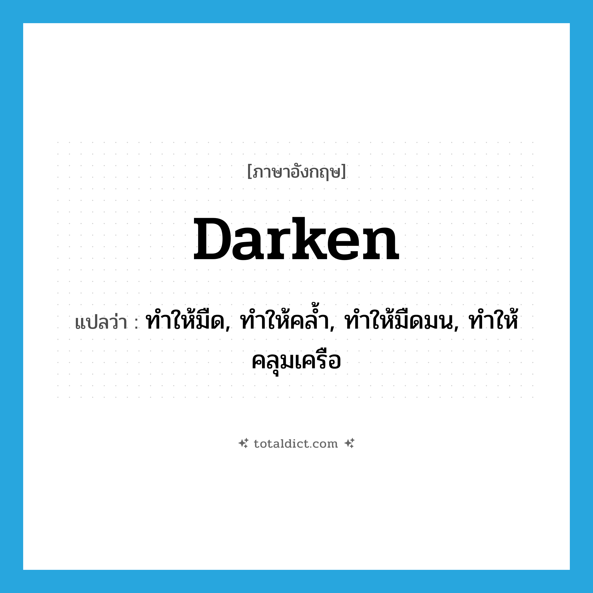 darken แปลว่า?, คำศัพท์ภาษาอังกฤษ darken แปลว่า ทำให้มืด, ทำให้คล้ำ, ทำให้มืดมน, ทำให้คลุมเครือ ประเภท VT หมวด VT