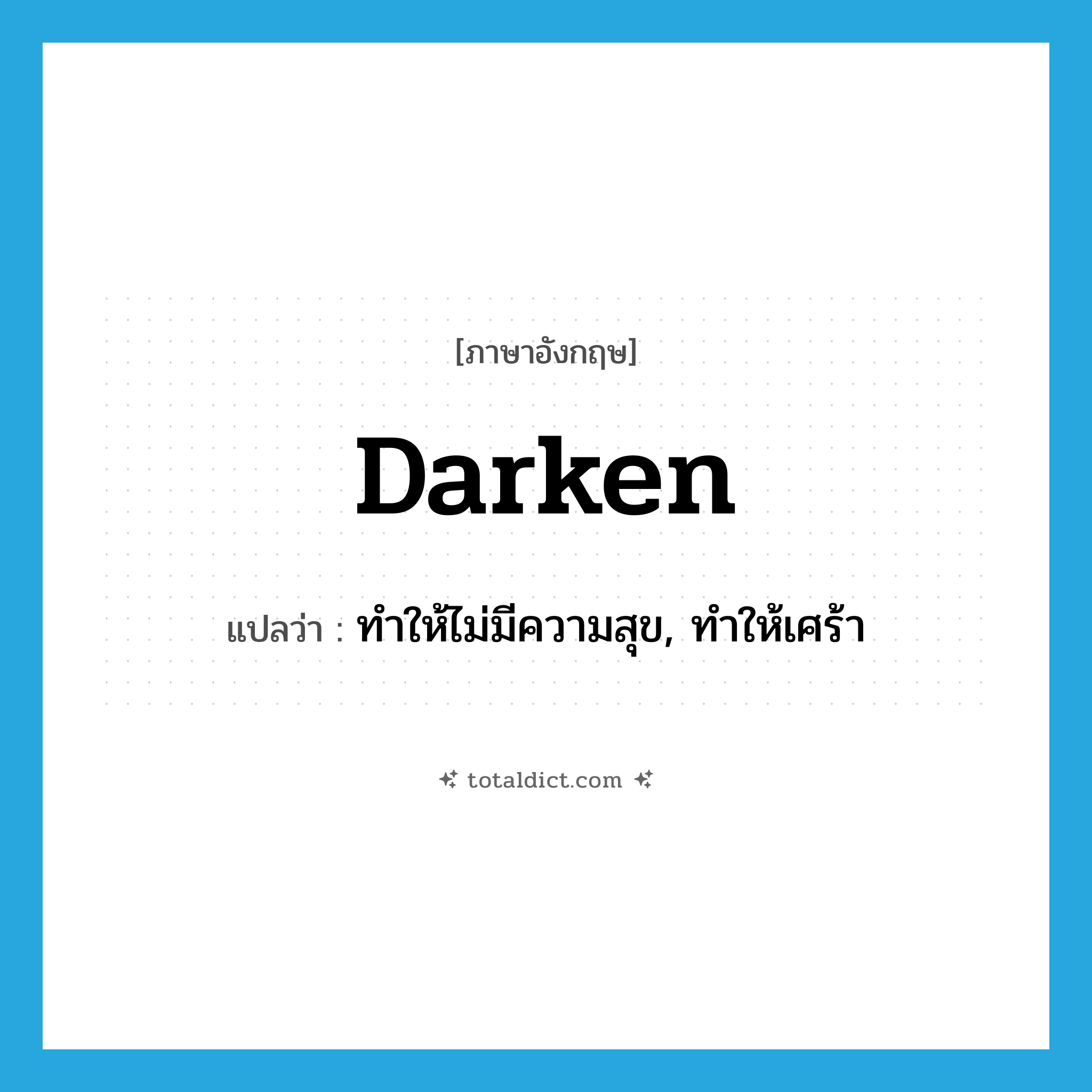 darken แปลว่า?, คำศัพท์ภาษาอังกฤษ darken แปลว่า ทำให้ไม่มีความสุข, ทำให้เศร้า ประเภท VT หมวด VT