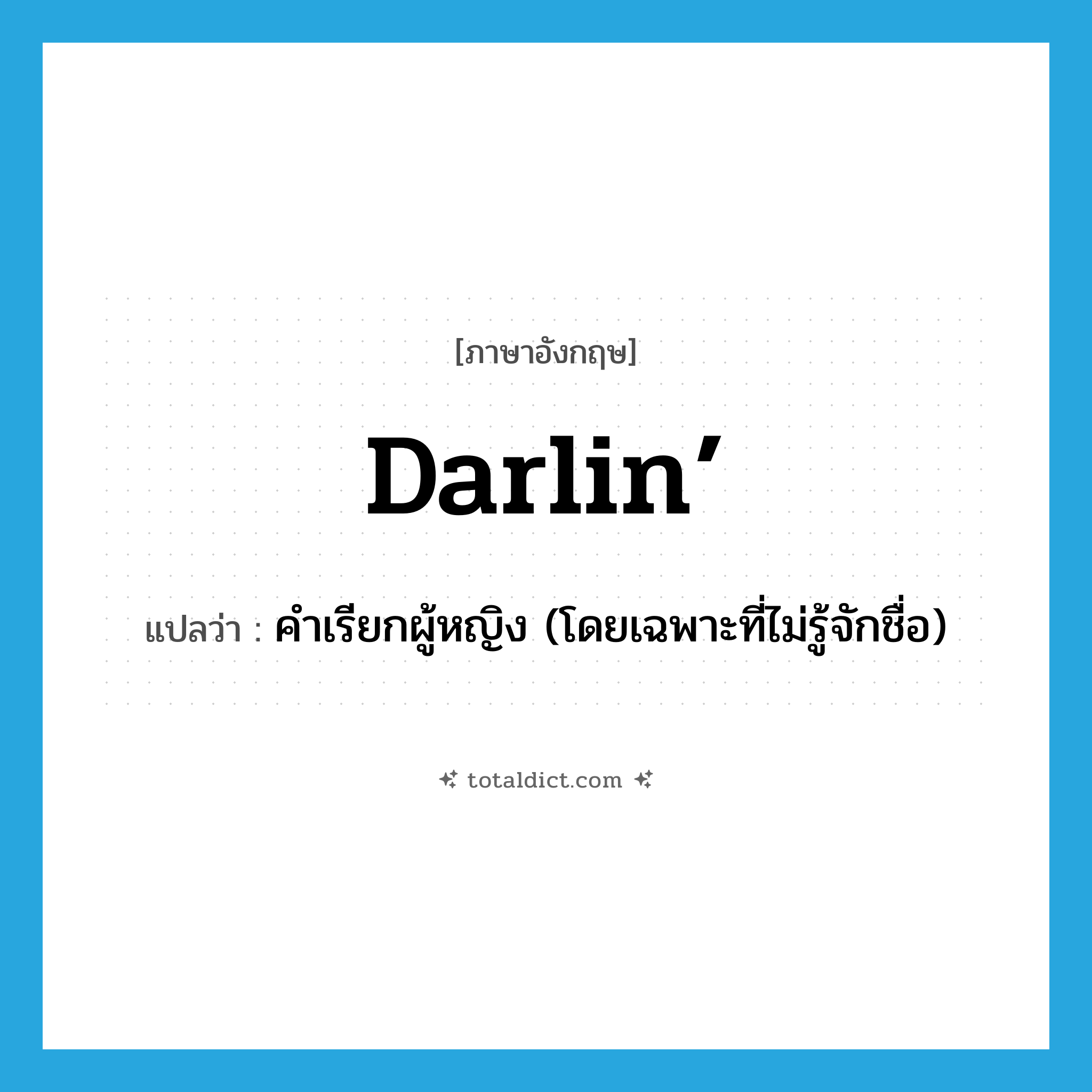 darlin’ แปลว่า?, คำศัพท์ภาษาอังกฤษ darlin’ แปลว่า คำเรียกผู้หญิง (โดยเฉพาะที่ไม่รู้จักชื่อ) ประเภท SL หมวด SL