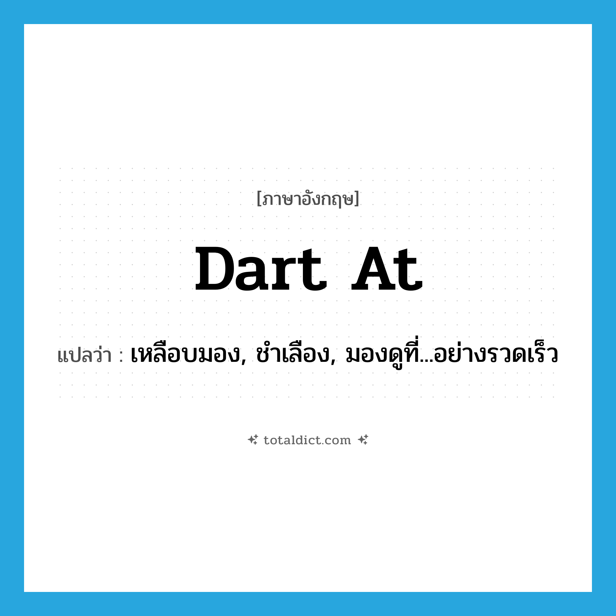 dart at แปลว่า?, คำศัพท์ภาษาอังกฤษ dart at แปลว่า เหลือบมอง, ชำเลือง, มองดูที่...อย่างรวดเร็ว ประเภท PHRV หมวด PHRV
