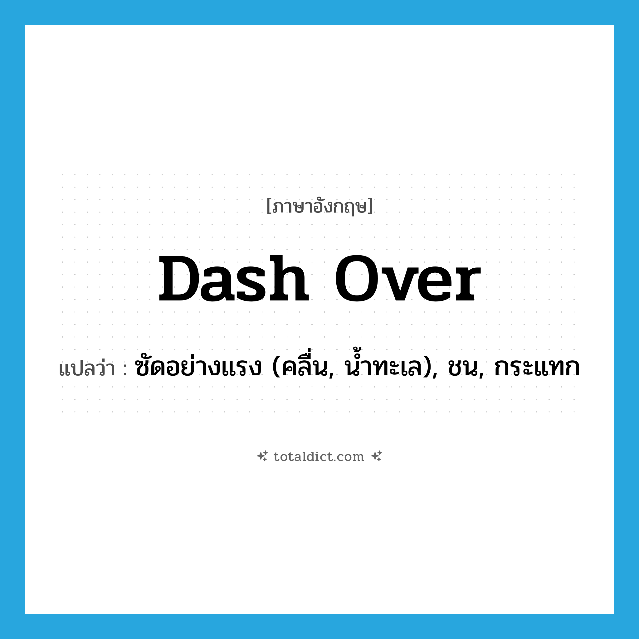 dash over แปลว่า?, คำศัพท์ภาษาอังกฤษ dash over แปลว่า ซัดอย่างแรง (คลื่น, น้ำทะเล), ชน, กระแทก ประเภท PHRV หมวด PHRV