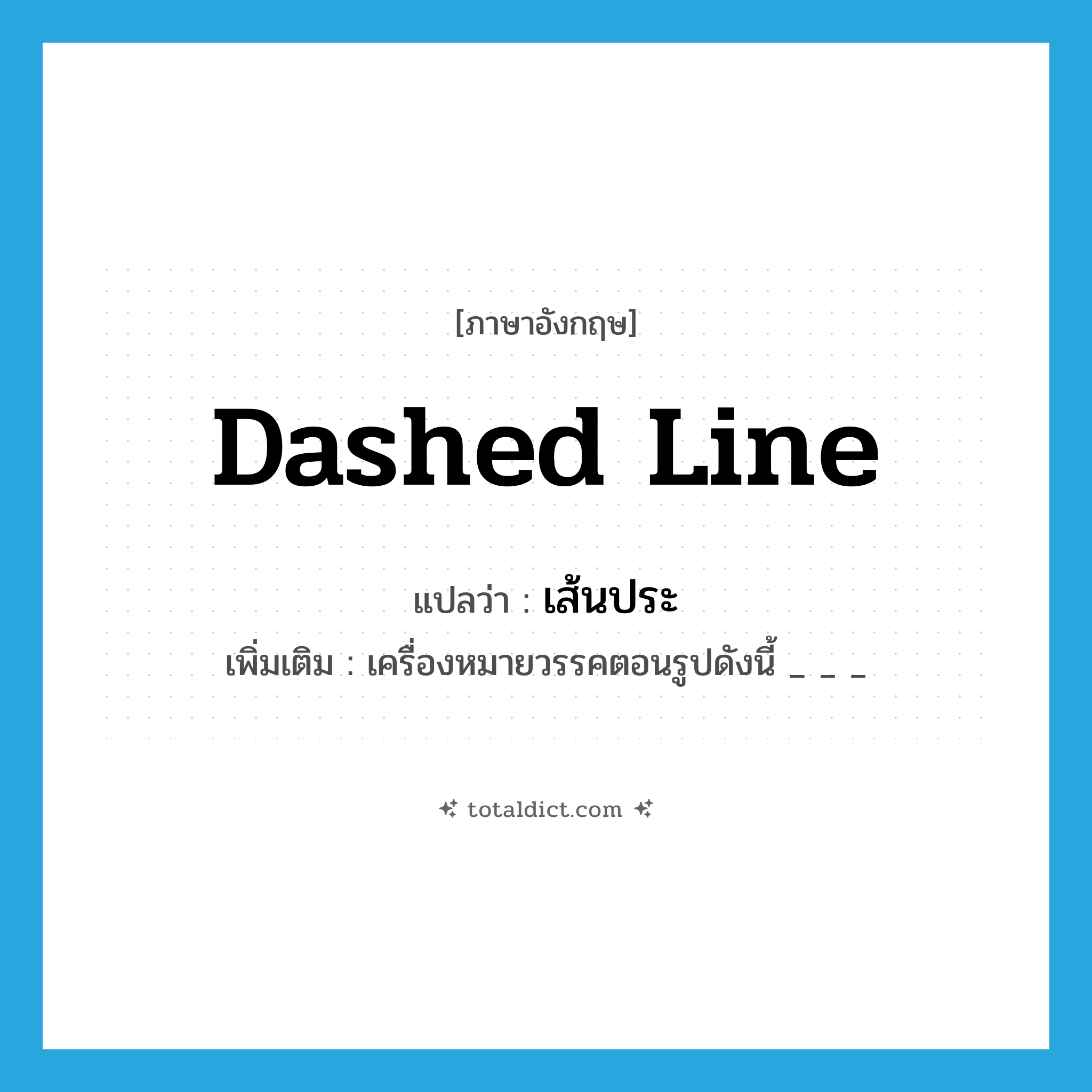 dashed line แปลว่า?, คำศัพท์ภาษาอังกฤษ dashed line แปลว่า เส้นประ ประเภท N เพิ่มเติม เครื่องหมายวรรคตอนรูปดังนี้ _ _ _ หมวด N