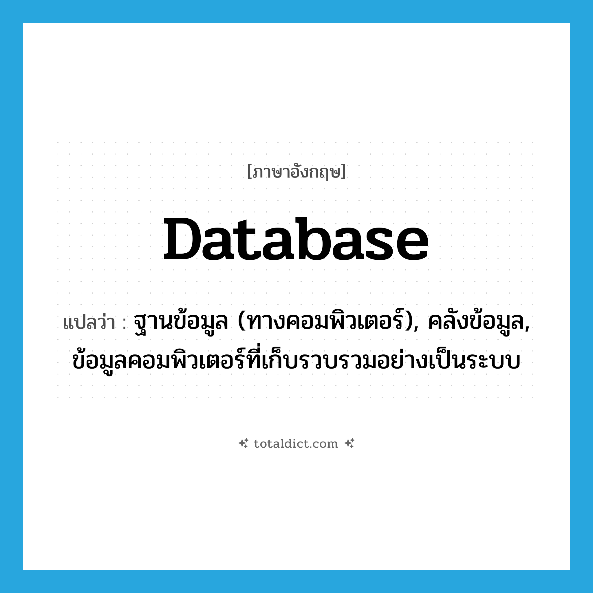 database แปลว่า?, คำศัพท์ภาษาอังกฤษ database แปลว่า ฐานข้อมูล (ทางคอมพิวเตอร์), คลังข้อมูล, ข้อมูลคอมพิวเตอร์ที่เก็บรวบรวมอย่างเป็นระบบ ประเภท N หมวด N