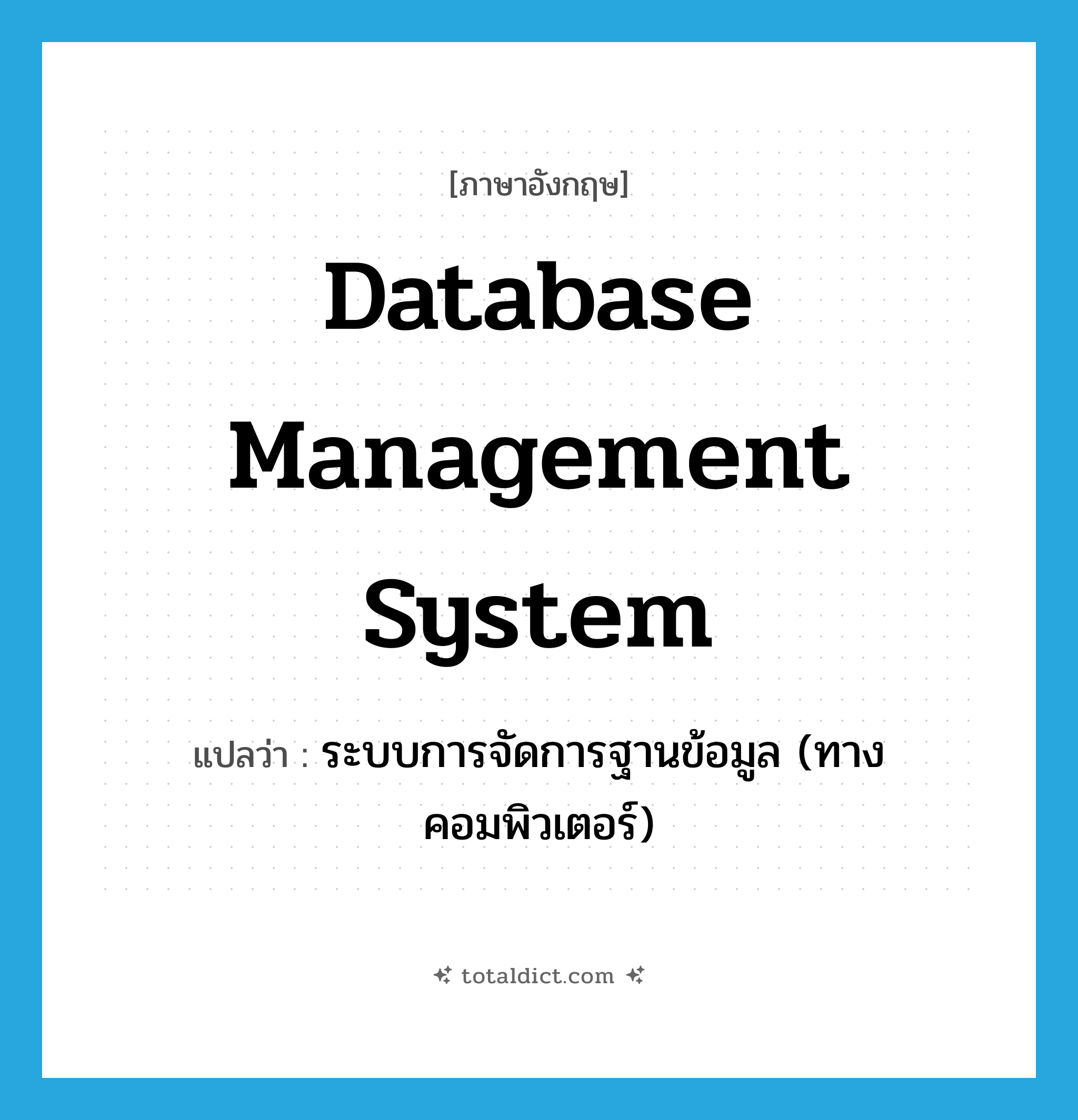 database management system แปลว่า?, คำศัพท์ภาษาอังกฤษ database management system แปลว่า ระบบการจัดการฐานข้อมูล (ทางคอมพิวเตอร์) ประเภท N หมวด N