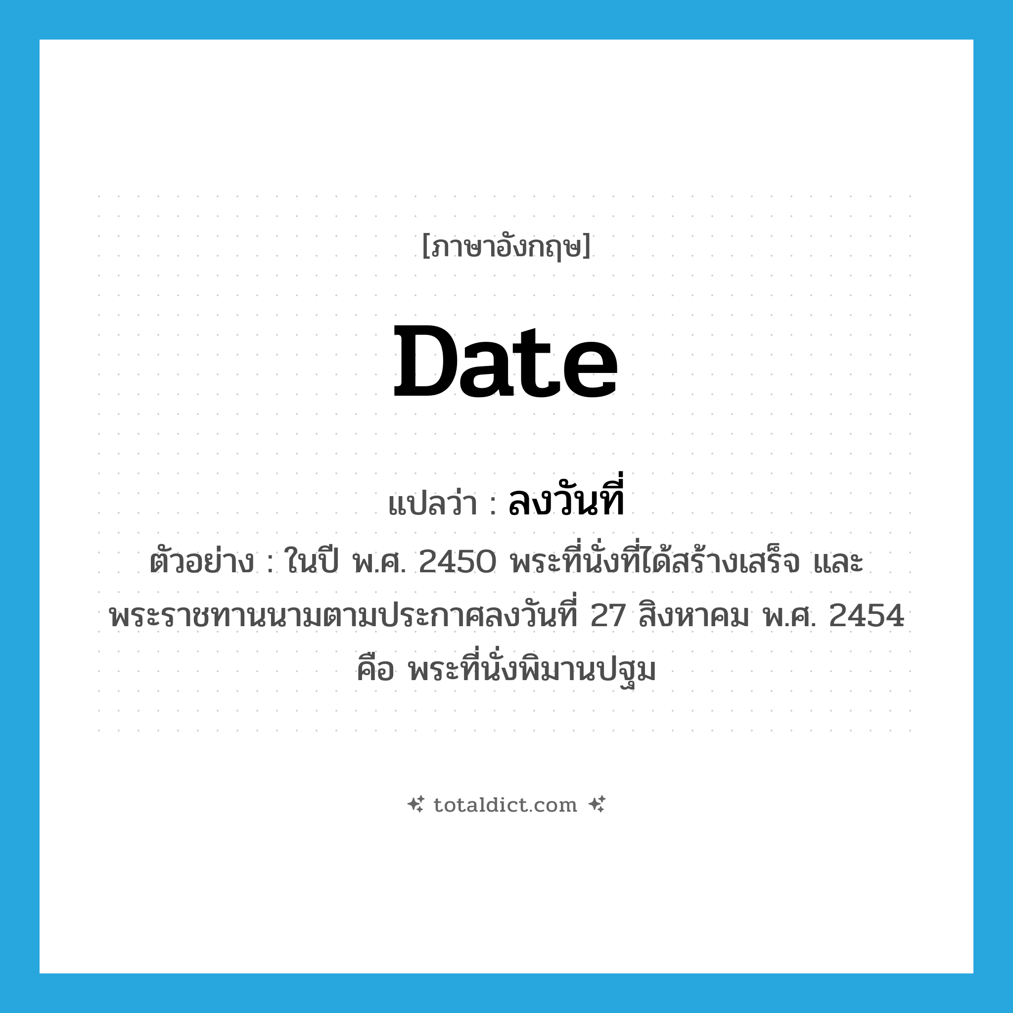 date แปลว่า?, คำศัพท์ภาษาอังกฤษ date แปลว่า ลงวันที่ ประเภท V ตัวอย่าง ในปี พ.ศ. 2450 พระที่นั่งที่ได้สร้างเสร็จ และพระราชทานนามตามประกาศลงวันที่ 27 สิงหาคม พ.ศ. 2454 คือ พระที่นั่งพิมานปฐม หมวด V