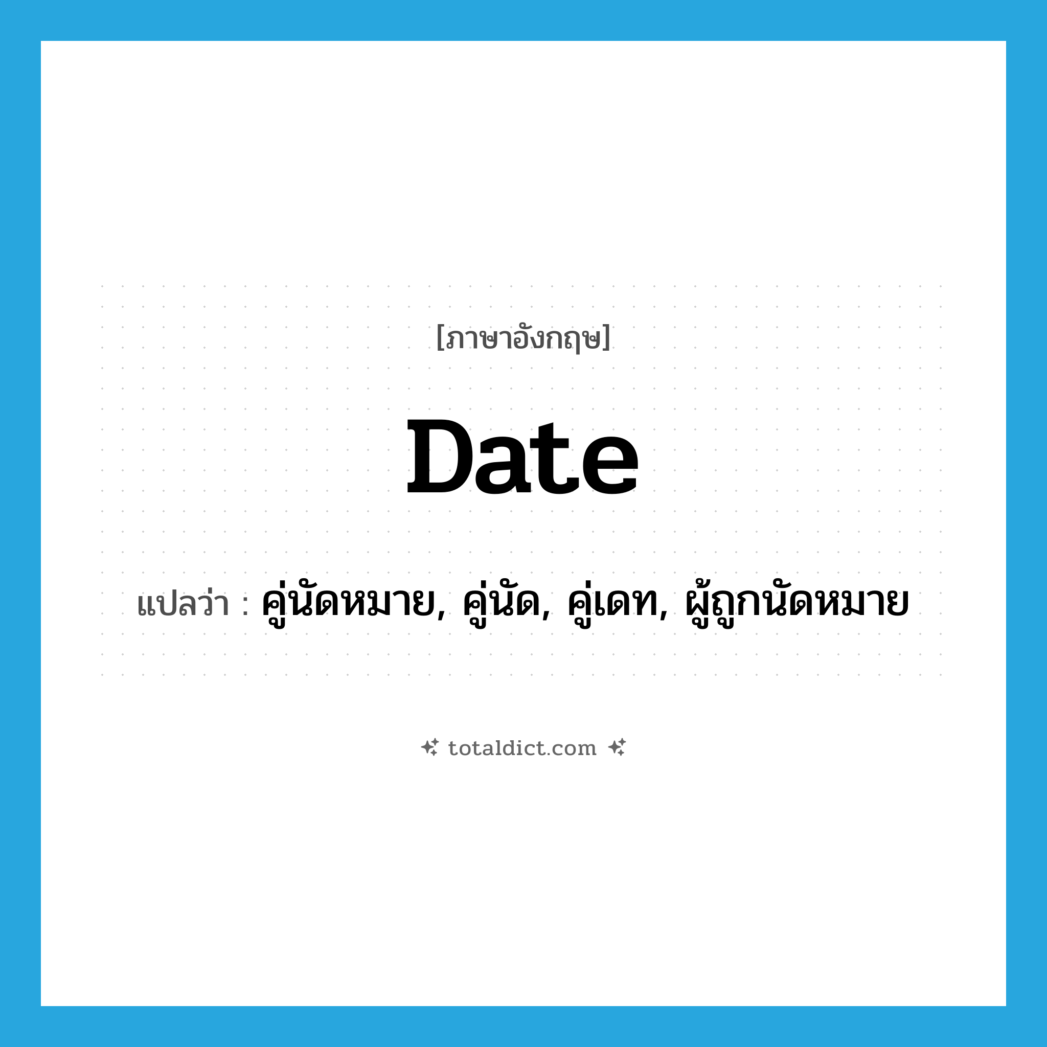 date แปลว่า?, คำศัพท์ภาษาอังกฤษ date แปลว่า คู่นัดหมาย, คู่นัด, คู่เดท, ผู้ถูกนัดหมาย ประเภท N หมวด N