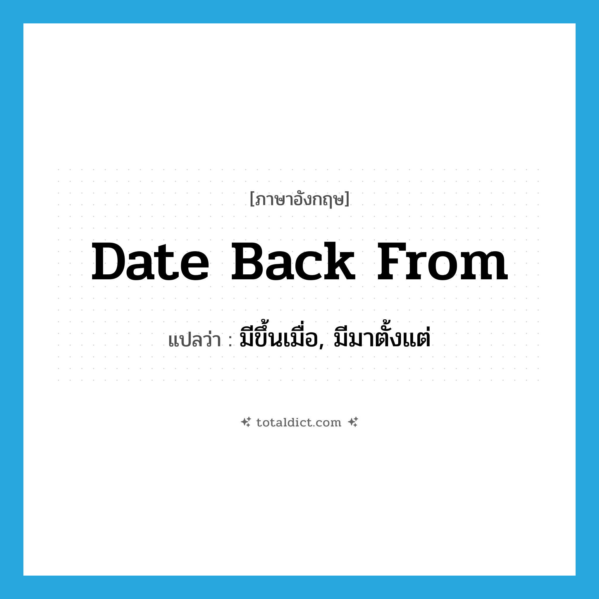 date back from แปลว่า?, คำศัพท์ภาษาอังกฤษ date back from แปลว่า มีขึ้นเมื่อ, มีมาตั้งแต่ ประเภท PHRV หมวด PHRV