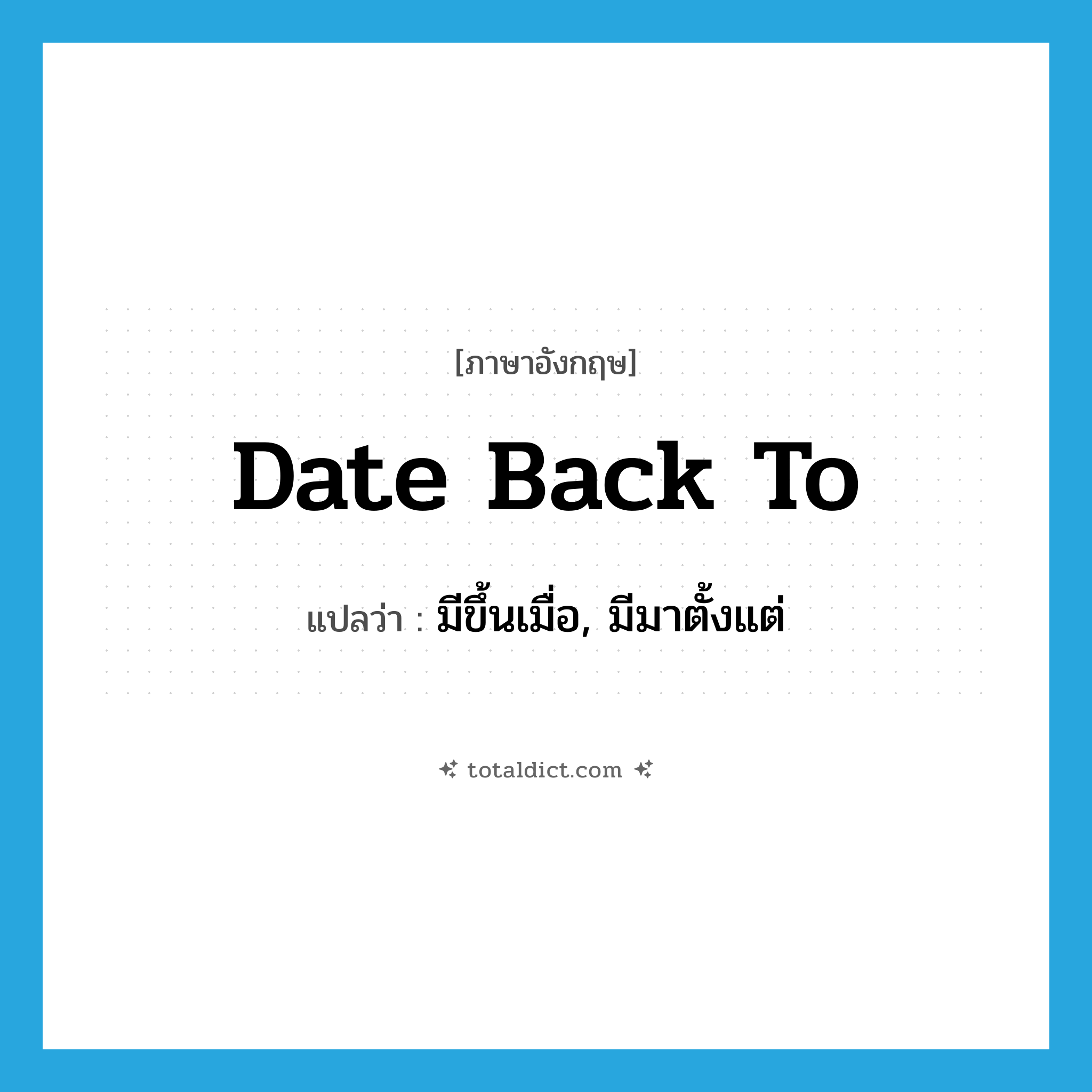 date back to แปลว่า?, คำศัพท์ภาษาอังกฤษ date back to แปลว่า มีขึ้นเมื่อ, มีมาตั้งแต่ ประเภท PHRV หมวด PHRV