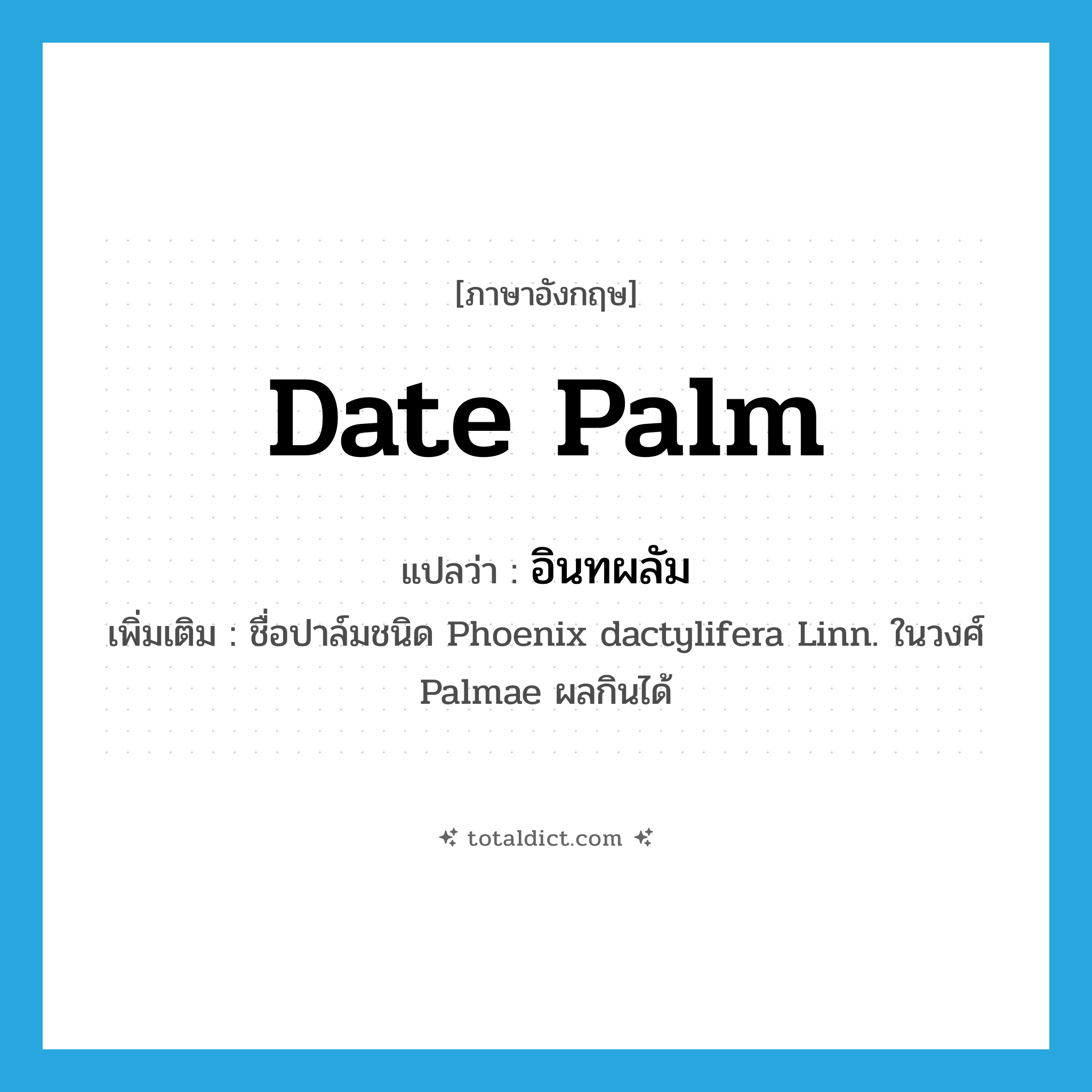 date palm แปลว่า?, คำศัพท์ภาษาอังกฤษ date palm แปลว่า อินทผลัม ประเภท N เพิ่มเติม ชื่อปาล์มชนิด Phoenix dactylifera Linn. ในวงศ์ Palmae ผลกินได้ หมวด N