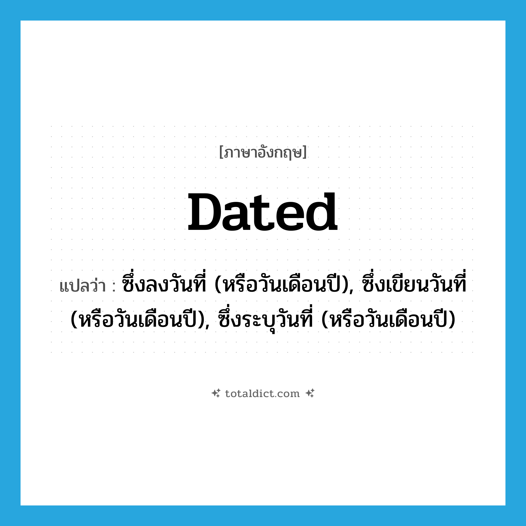 dated แปลว่า?, คำศัพท์ภาษาอังกฤษ dated แปลว่า ซึ่งลงวันที่ (หรือวันเดือนปี), ซึ่งเขียนวันที่ (หรือวันเดือนปี), ซึ่งระบุวันที่ (หรือวันเดือนปี) ประเภท ADJ หมวด ADJ