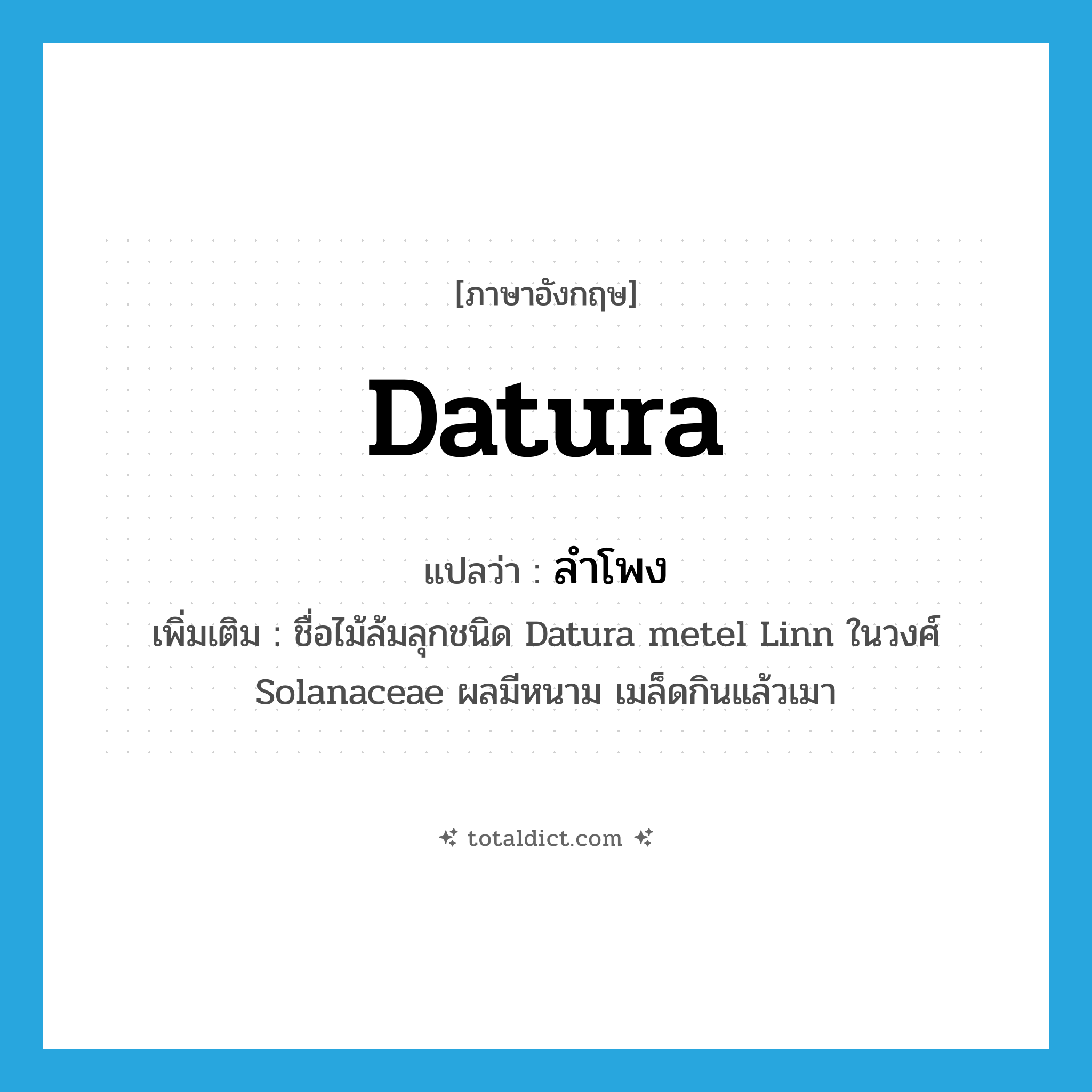 ลำโพง ภาษาอังกฤษ?, คำศัพท์ภาษาอังกฤษ ลำโพง แปลว่า datura ประเภท N เพิ่มเติม ชื่อไม้ล้มลุกชนิด Datura metel Linn ในวงศ์ Solanaceae ผลมีหนาม เมล็ดกินแล้วเมา หมวด N