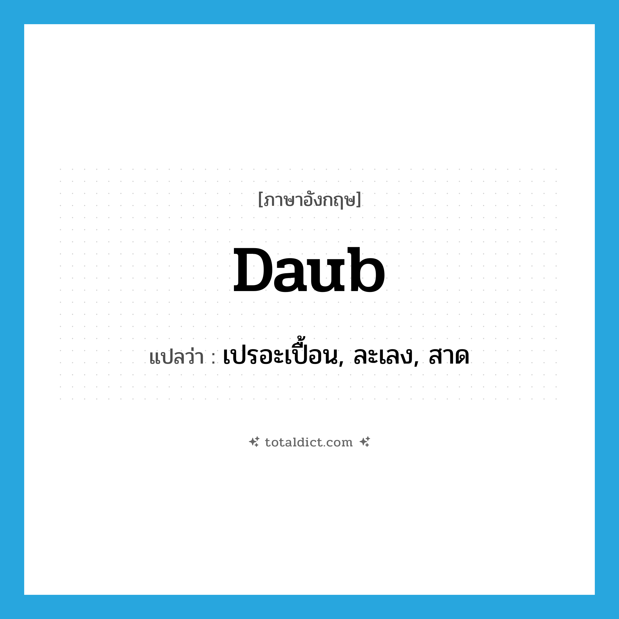 daub แปลว่า?, คำศัพท์ภาษาอังกฤษ daub แปลว่า เปรอะเปื้อน, ละเลง, สาด ประเภท VT หมวด VT