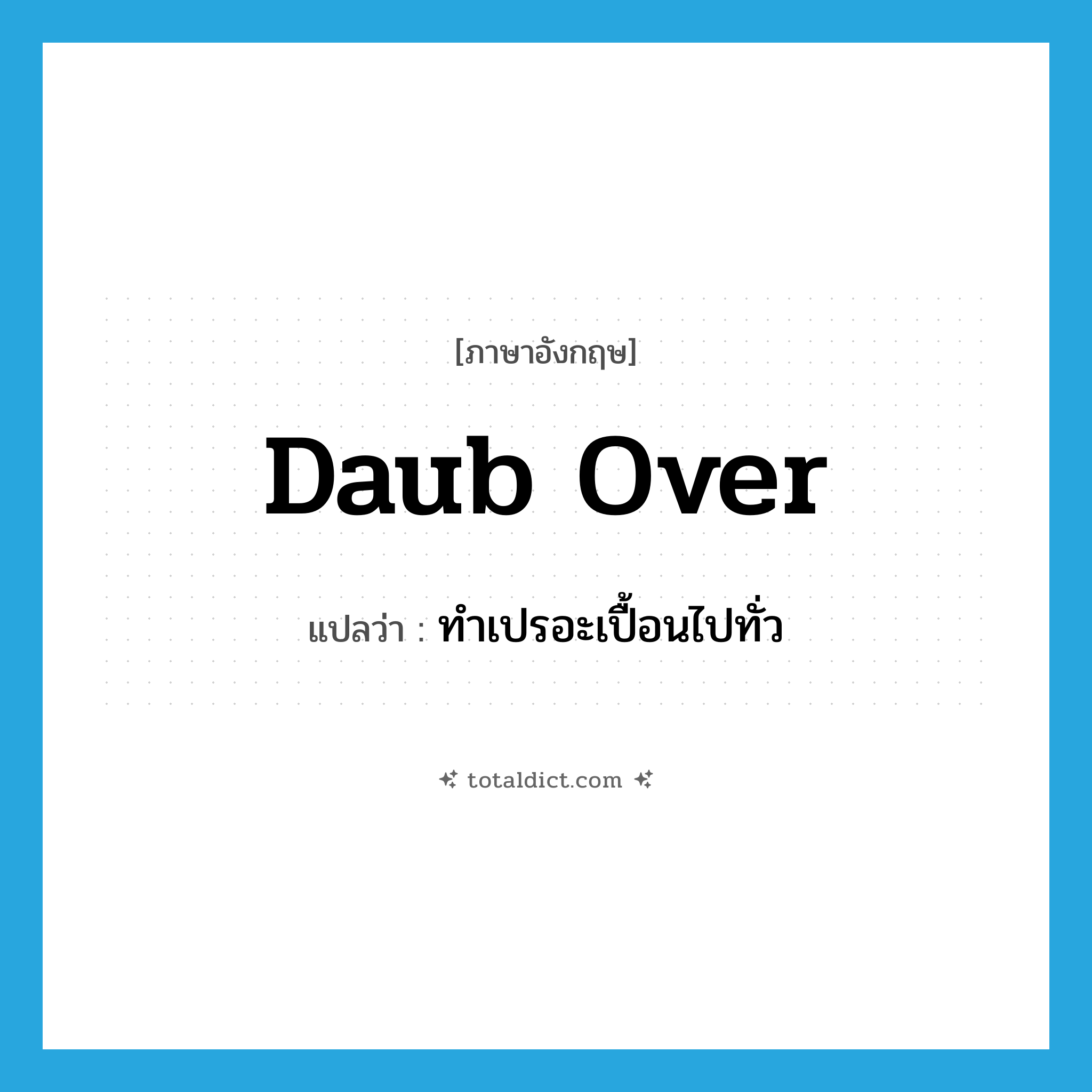 daub over แปลว่า?, คำศัพท์ภาษาอังกฤษ daub over แปลว่า ทำเปรอะเปื้อนไปทั่ว ประเภท PHRV หมวด PHRV