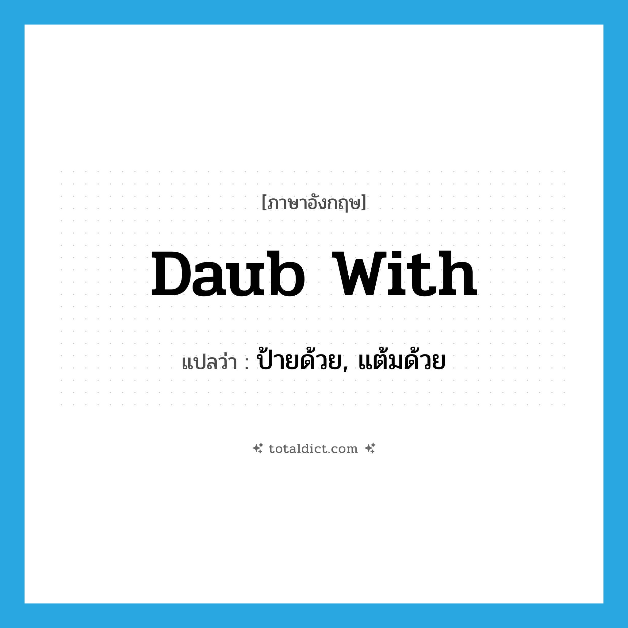 daub with แปลว่า?, คำศัพท์ภาษาอังกฤษ daub with แปลว่า ป้ายด้วย, แต้มด้วย ประเภท PHRV หมวด PHRV