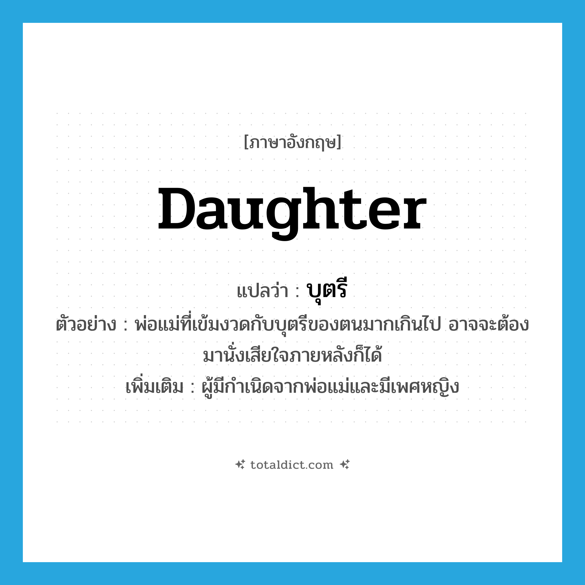 daughter แปลว่า?, คำศัพท์ภาษาอังกฤษ daughter แปลว่า บุตรี ประเภท N ตัวอย่าง พ่อแม่ที่เข้มงวดกับบุตรีของตนมากเกินไป อาจจะต้องมานั่งเสียใจภายหลังก็ได้ เพิ่มเติม ผู้มีกำเนิดจากพ่อแม่และมีเพศหญิง หมวด N