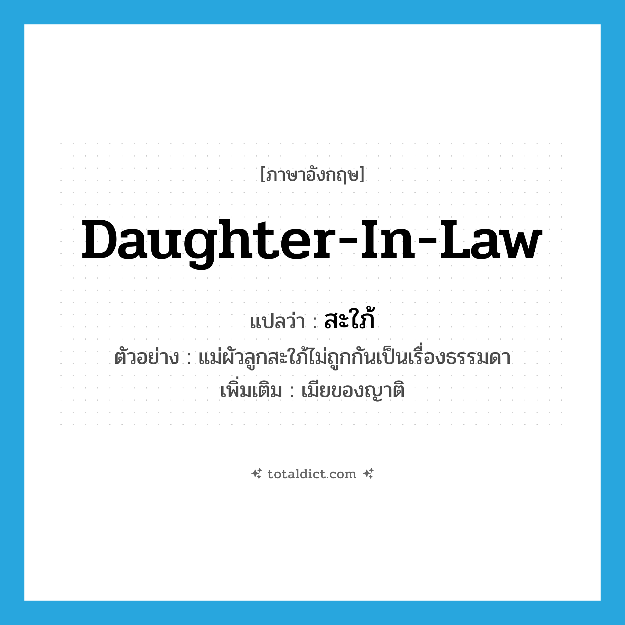 daughter-in-law แปลว่า?, คำศัพท์ภาษาอังกฤษ daughter-in-law แปลว่า สะใภ้ ประเภท N ตัวอย่าง แม่ผัวลูกสะใภ้ไม่ถูกกันเป็นเรื่องธรรมดา เพิ่มเติม เมียของญาติ หมวด N