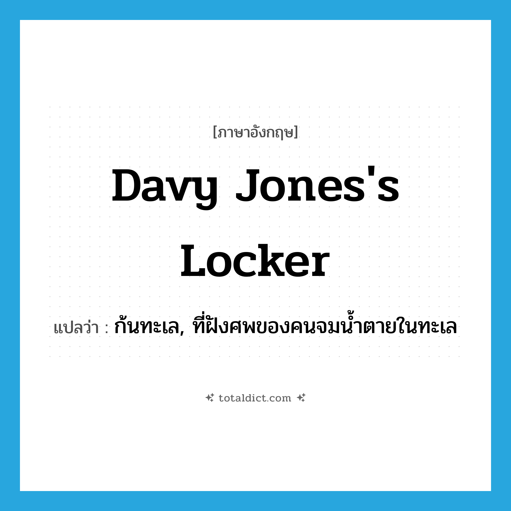 Davy Jones&#39;s locker แปลว่า?, คำศัพท์ภาษาอังกฤษ Davy Jones&#39;s locker แปลว่า ก้นทะเล, ที่ฝังศพของคนจมน้ำตายในทะเล ประเภท IDM หมวด IDM