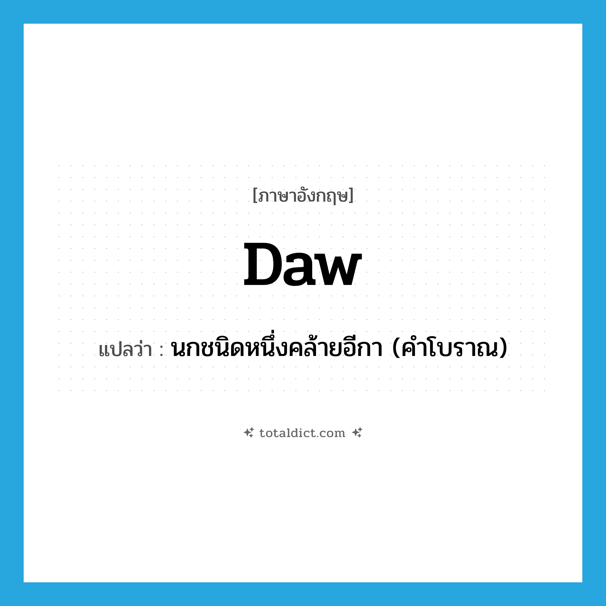 daw แปลว่า?, คำศัพท์ภาษาอังกฤษ daw แปลว่า นกชนิดหนึ่งคล้ายอีกา (คำโบราณ) ประเภท N หมวด N