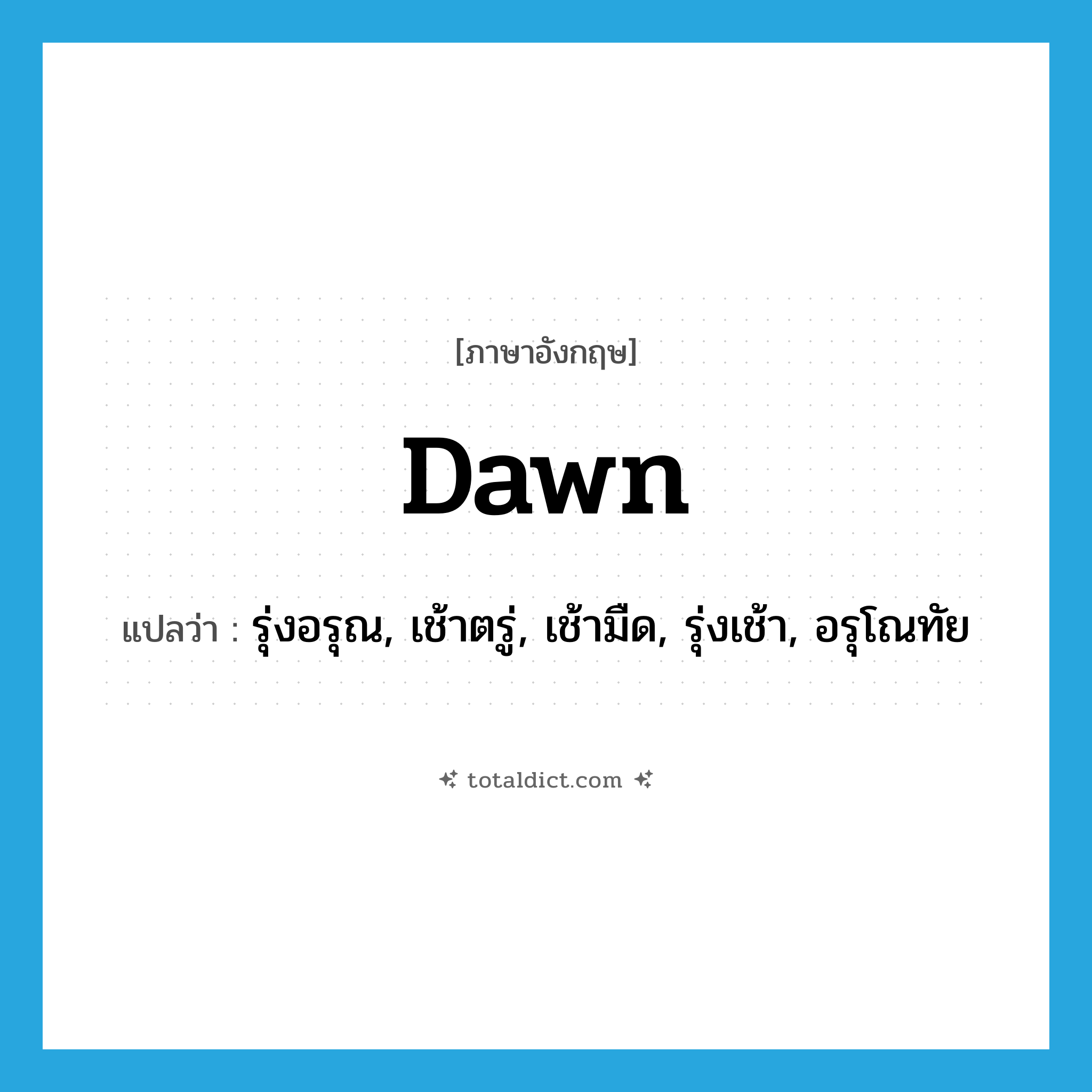 dawn แปลว่า?, คำศัพท์ภาษาอังกฤษ dawn แปลว่า รุ่งอรุณ, เช้าตรู่, เช้ามืด, รุ่งเช้า, อรุโณทัย ประเภท N หมวด N