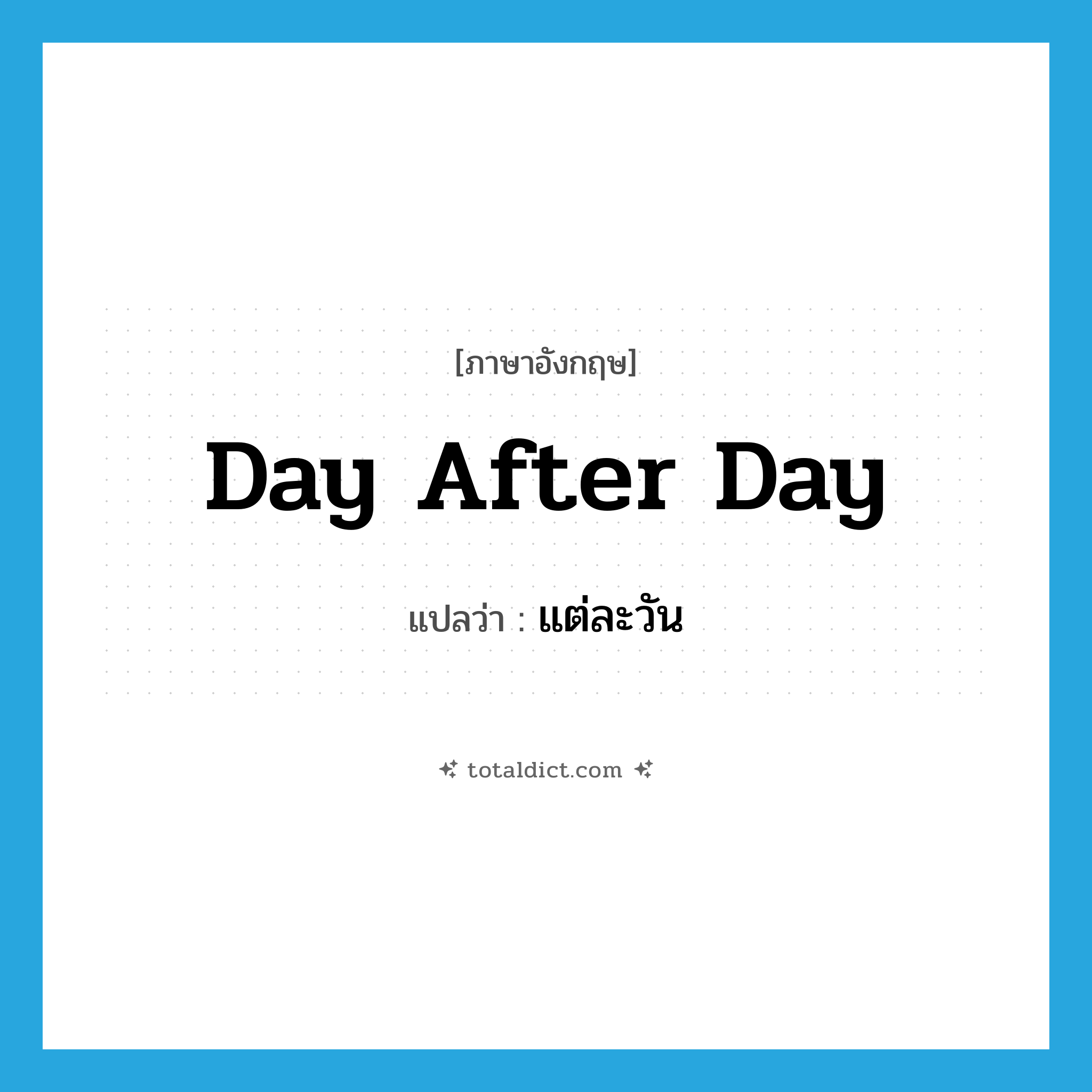 day after day แปลว่า?, คำศัพท์ภาษาอังกฤษ day after day แปลว่า แต่ละวัน ประเภท IDM หมวด IDM
