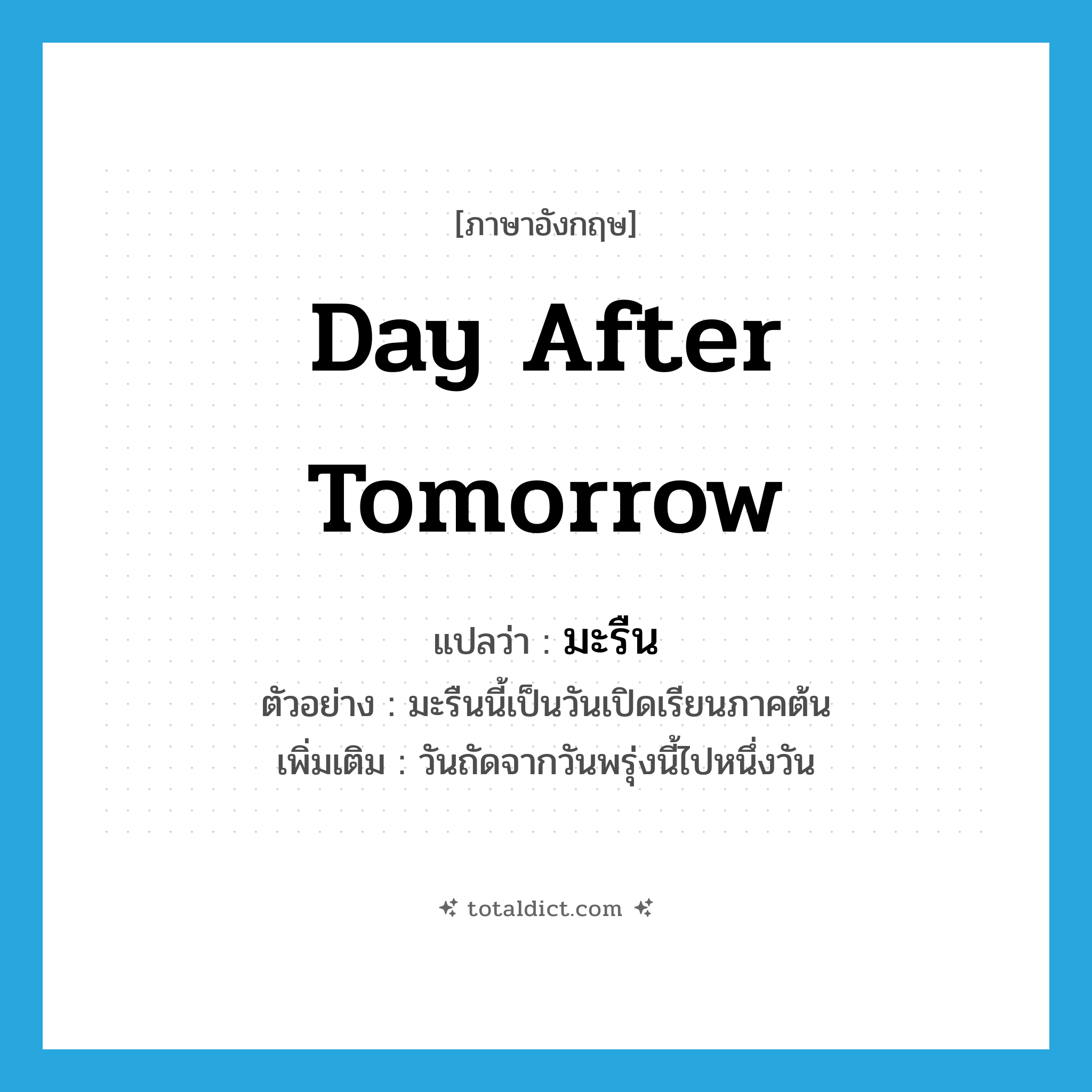 day after tomorrow แปลว่า?, คำศัพท์ภาษาอังกฤษ day after tomorrow แปลว่า มะรืน ประเภท N ตัวอย่าง มะรืนนี้เป็นวันเปิดเรียนภาคต้น เพิ่มเติม วันถัดจากวันพรุ่งนี้ไปหนึ่งวัน หมวด N