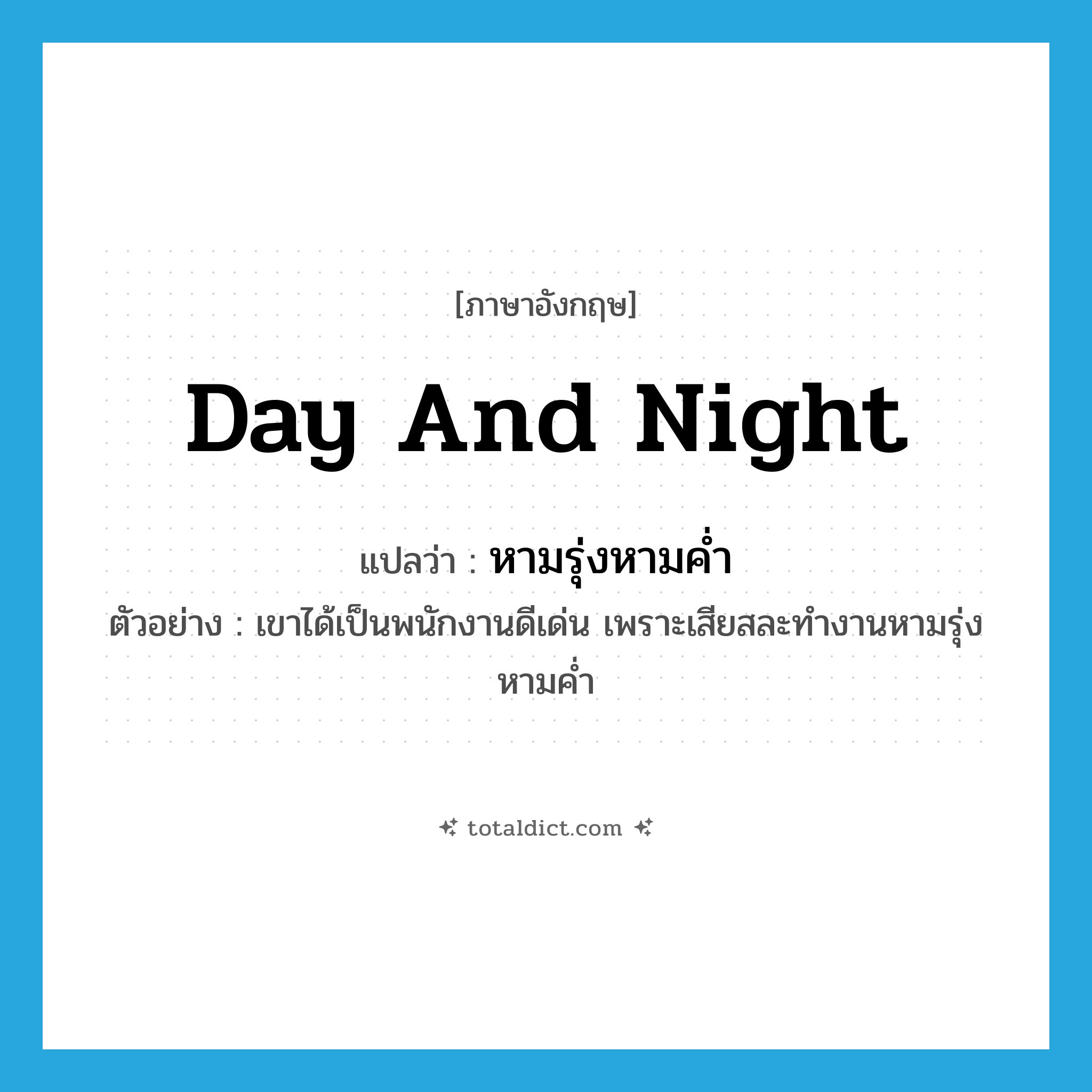 day and night แปลว่า?, คำศัพท์ภาษาอังกฤษ day and night แปลว่า หามรุ่งหามค่ำ ประเภท ADV ตัวอย่าง เขาได้เป็นพนักงานดีเด่น เพราะเสียสละทำงานหามรุ่งหามค่ำ หมวด ADV