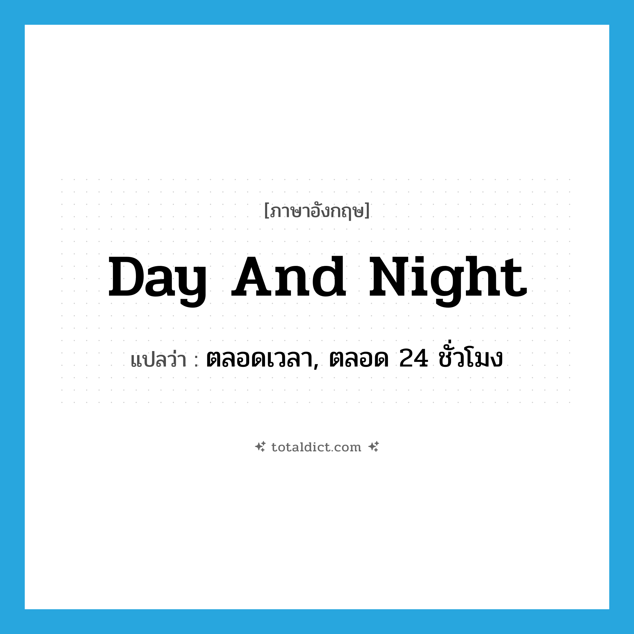 day and night แปลว่า?, คำศัพท์ภาษาอังกฤษ day and night แปลว่า ตลอดเวลา, ตลอด 24 ชั่วโมง ประเภท IDM หมวด IDM