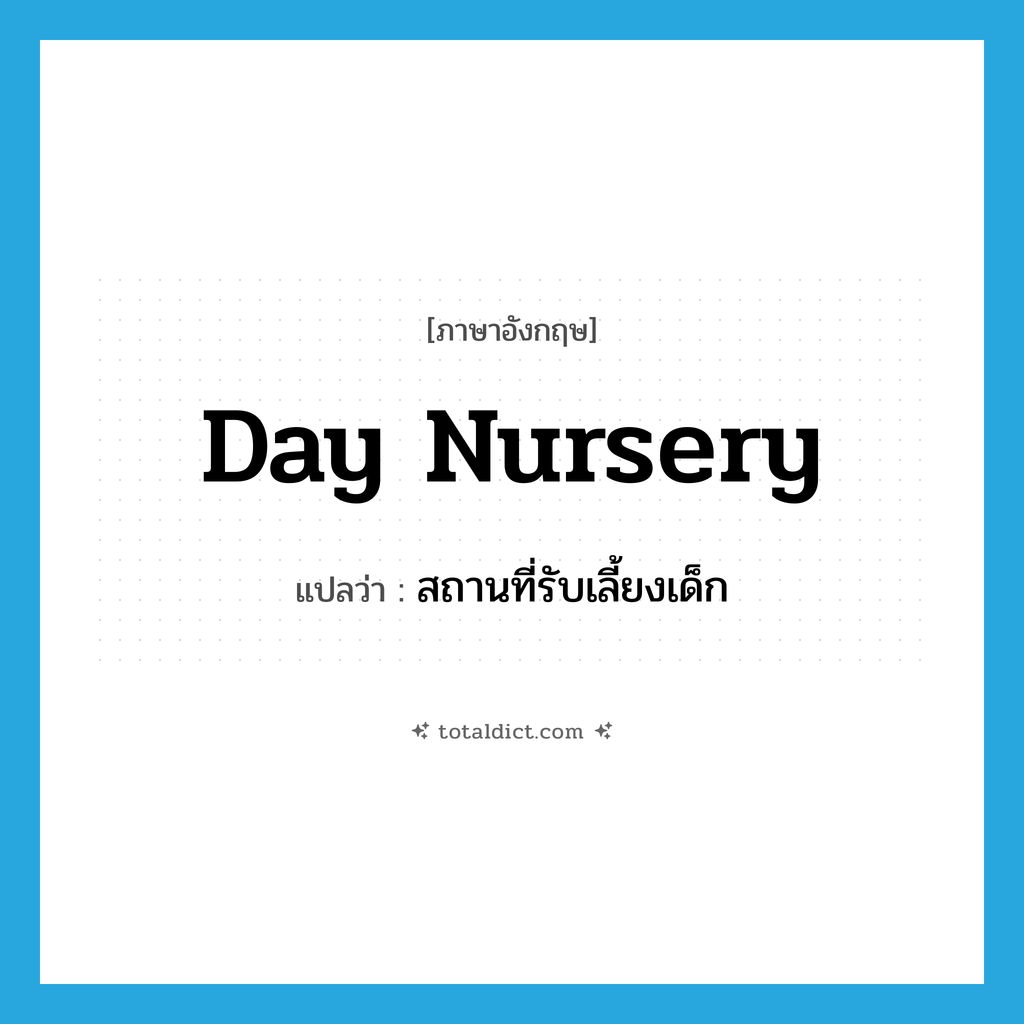 day nursery แปลว่า?, คำศัพท์ภาษาอังกฤษ day nursery แปลว่า สถานที่รับเลี้ยงเด็ก ประเภท N หมวด N