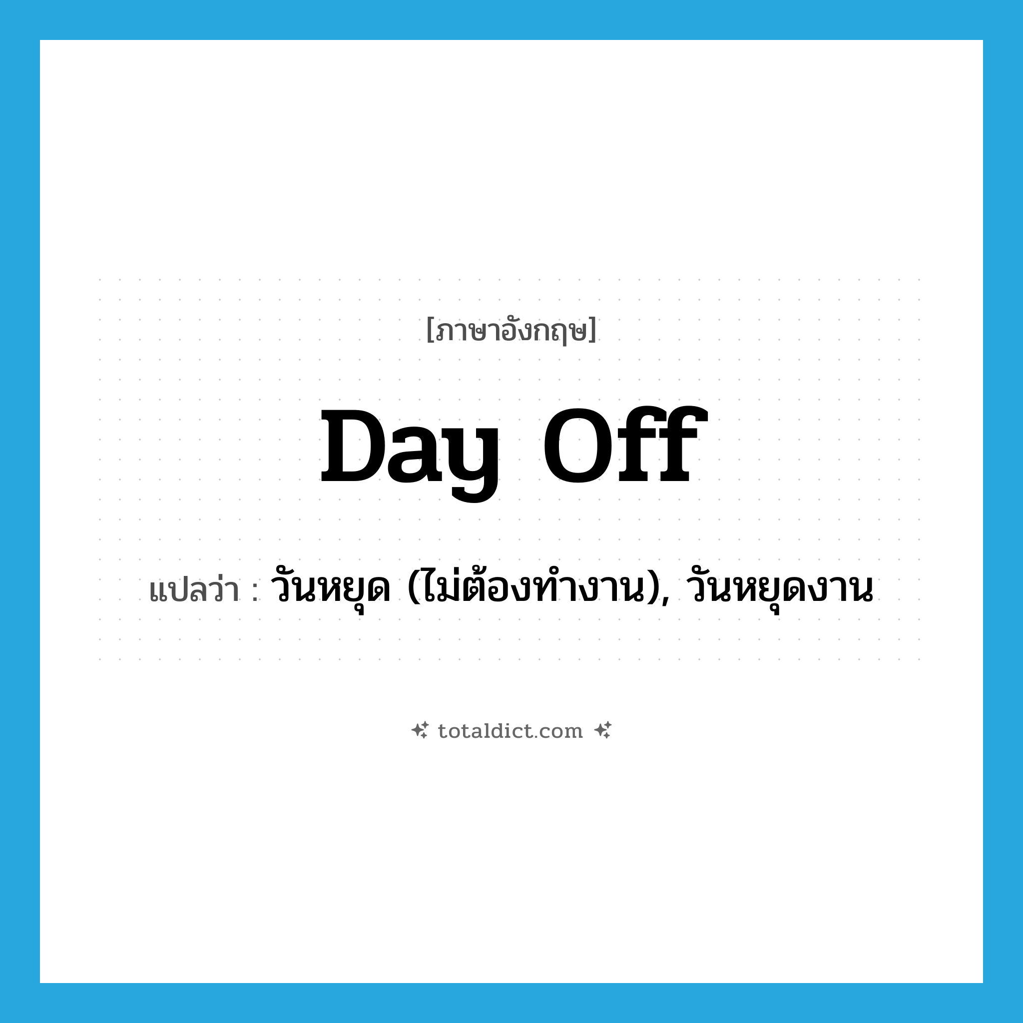 day off แปลว่า?, คำศัพท์ภาษาอังกฤษ day off แปลว่า วันหยุด (ไม่ต้องทำงาน), วันหยุดงาน ประเภท N หมวด N