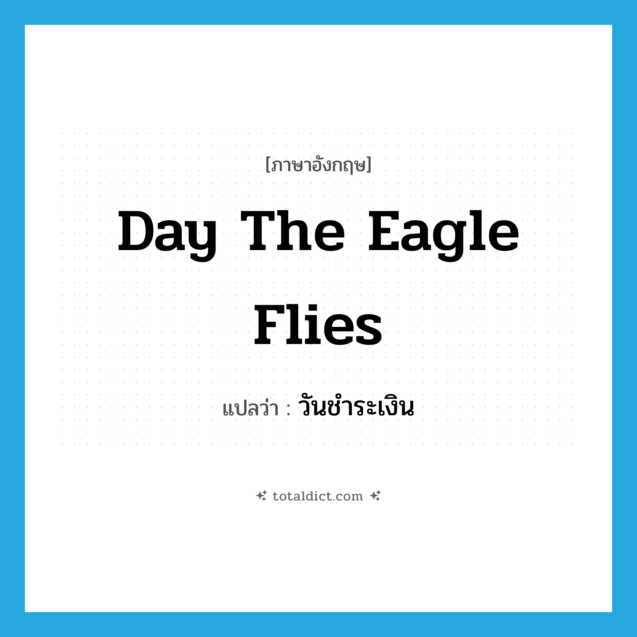 day the eagle flies แปลว่า?, คำศัพท์ภาษาอังกฤษ day the eagle flies แปลว่า วันชำระเงิน ประเภท SL หมวด SL