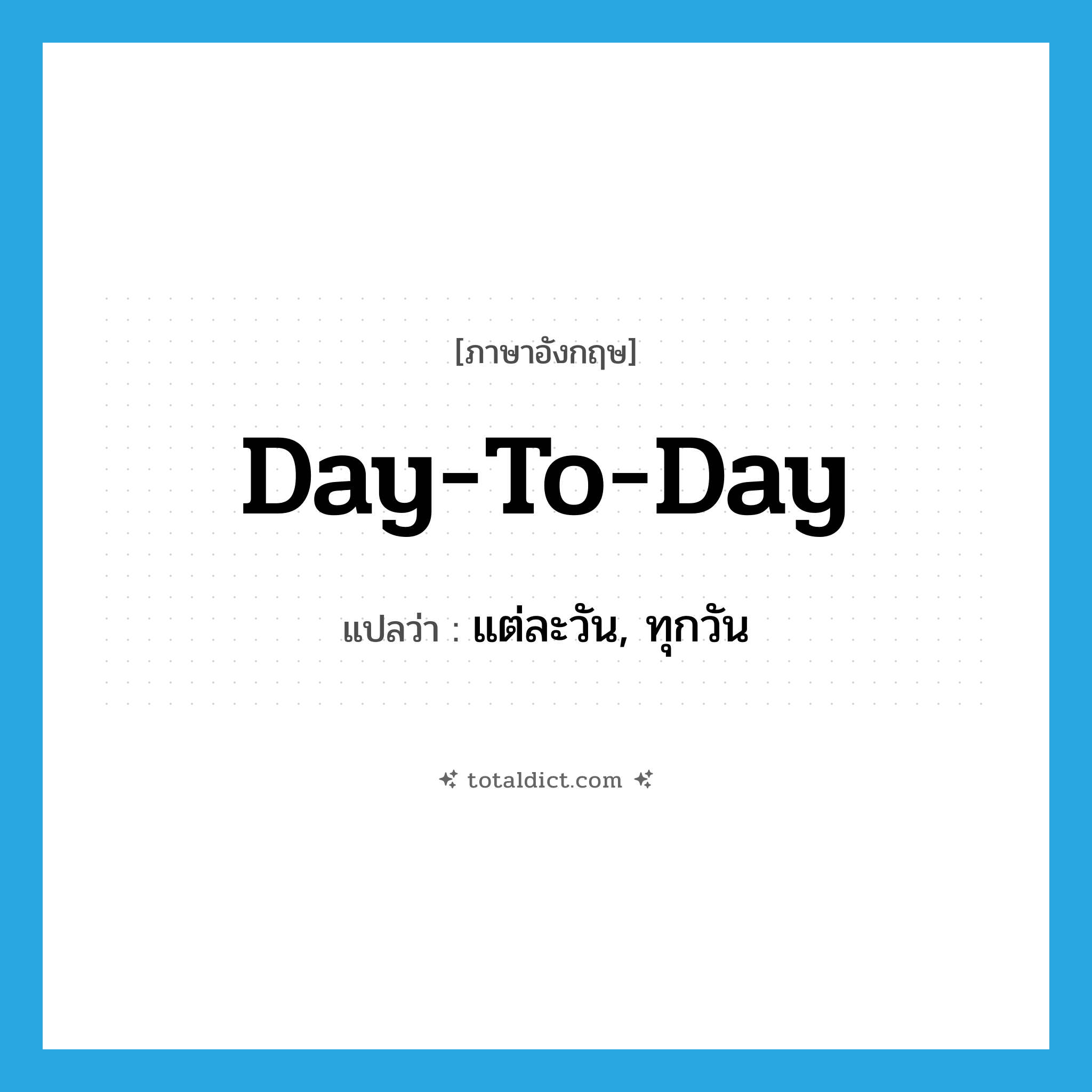 day-to-day แปลว่า?, คำศัพท์ภาษาอังกฤษ day-to-day แปลว่า แต่ละวัน, ทุกวัน ประเภท IDM หมวด IDM