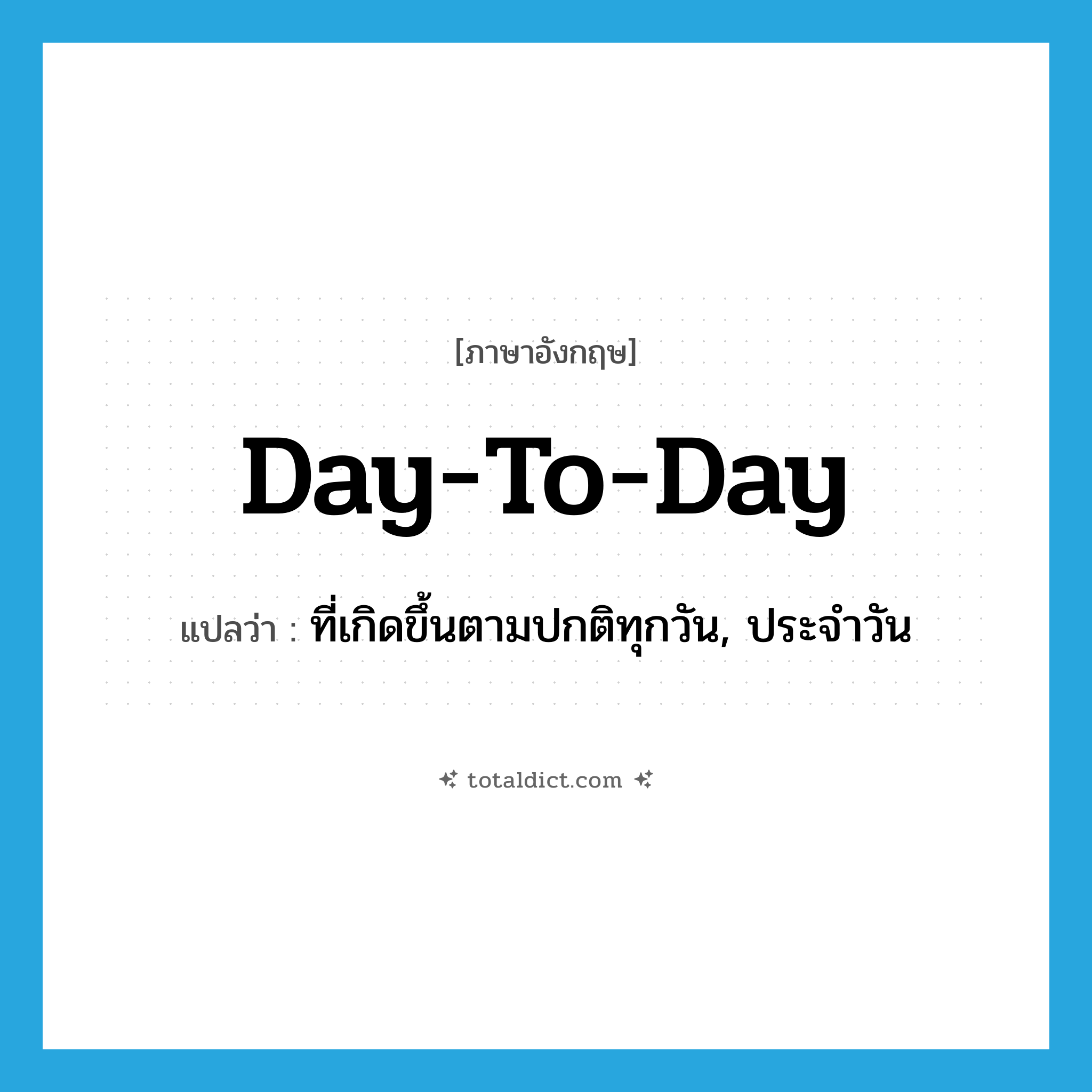day-to-day แปลว่า?, คำศัพท์ภาษาอังกฤษ day-to-day แปลว่า ที่เกิดขึ้นตามปกติทุกวัน, ประจำวัน ประเภท ADJ หมวด ADJ