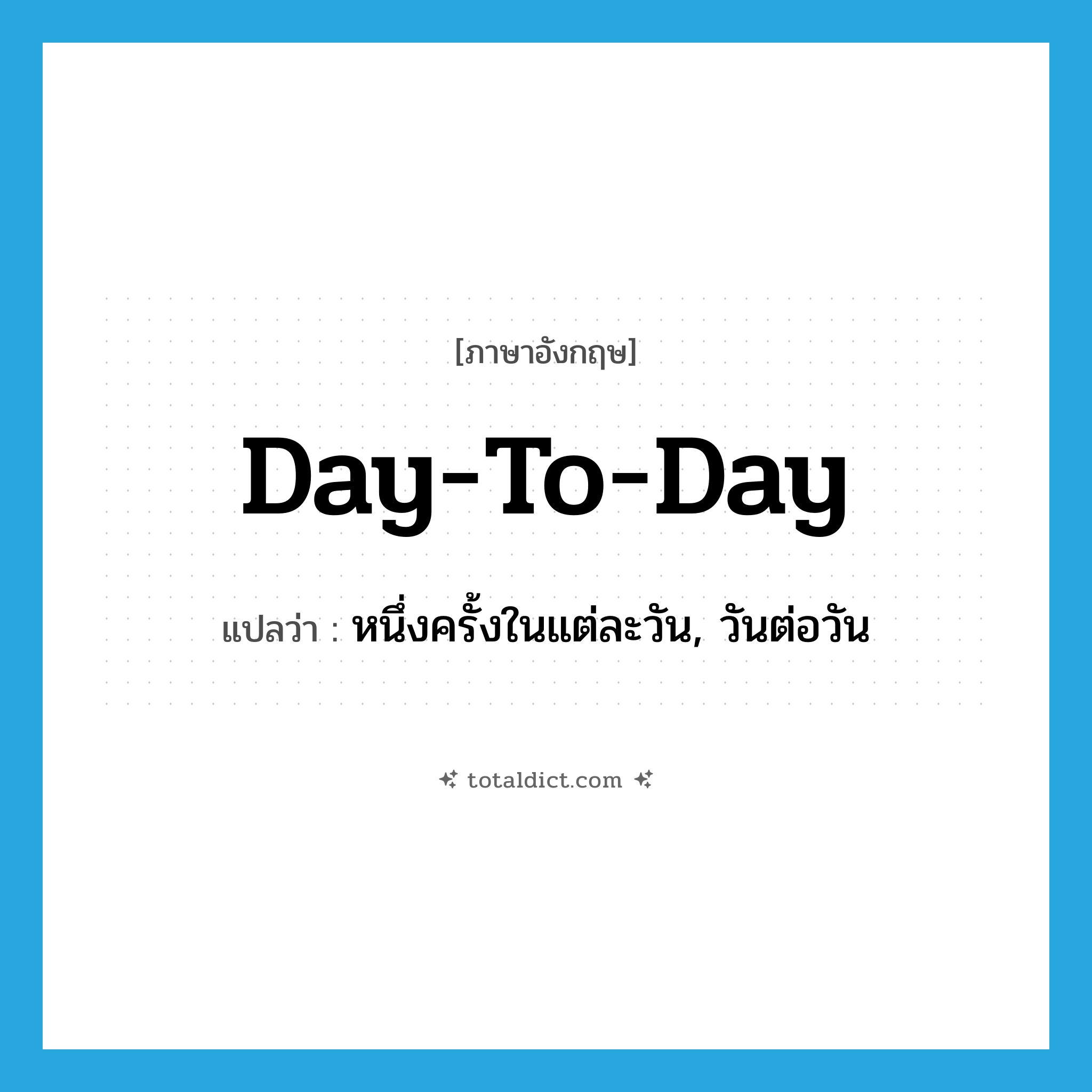 day-to-day แปลว่า?, คำศัพท์ภาษาอังกฤษ day-to-day แปลว่า หนึ่งครั้งในแต่ละวัน, วันต่อวัน ประเภท ADJ หมวด ADJ