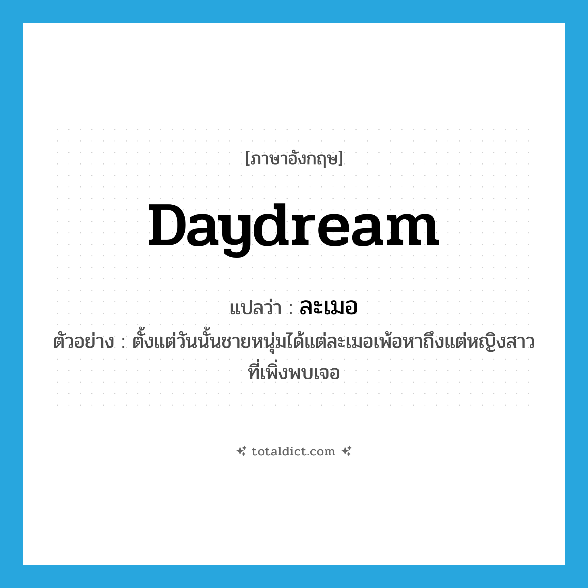 daydream แปลว่า?, คำศัพท์ภาษาอังกฤษ daydream แปลว่า ละเมอ ประเภท V ตัวอย่าง ตั้งแต่วันนั้นชายหนุ่มได้แต่ละเมอเพ้อหาถึงแต่หญิงสาวที่เพิ่งพบเจอ หมวด V