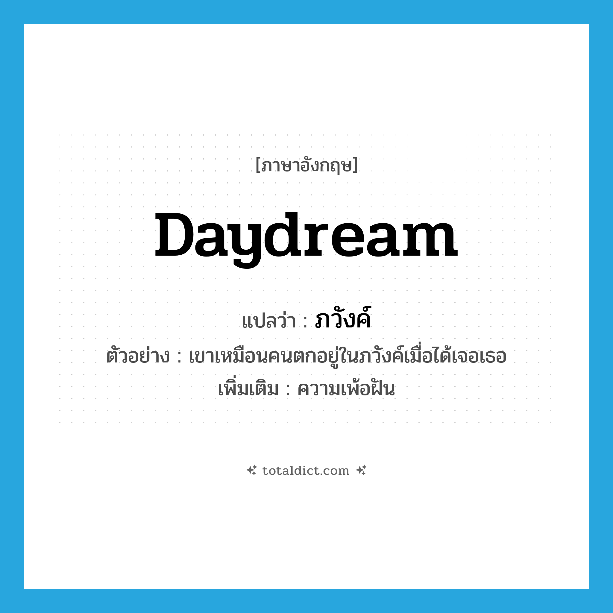 daydream แปลว่า?, คำศัพท์ภาษาอังกฤษ daydream แปลว่า ภวังค์ ประเภท N ตัวอย่าง เขาเหมือนคนตกอยู่ในภวังค์เมื่อได้เจอเธอ เพิ่มเติม ความเพ้อฝัน หมวด N