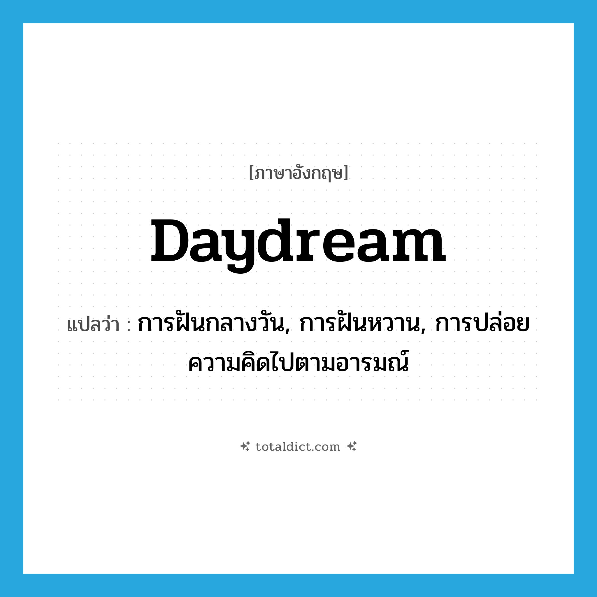 daydream แปลว่า?, คำศัพท์ภาษาอังกฤษ daydream แปลว่า การฝันกลางวัน, การฝันหวาน, การปล่อยความคิดไปตามอารมณ์ ประเภท N หมวด N