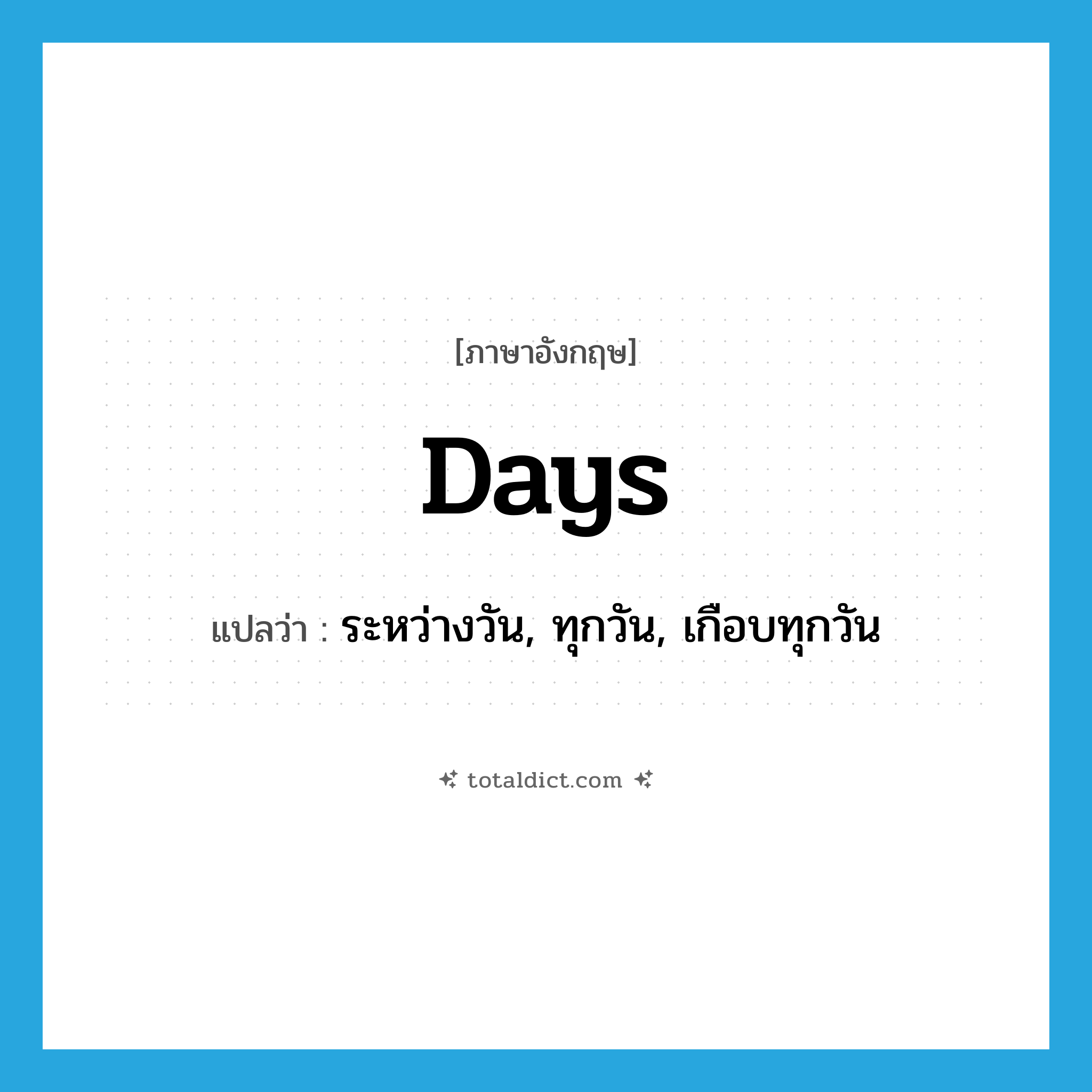 days แปลว่า?, คำศัพท์ภาษาอังกฤษ days แปลว่า ระหว่างวัน, ทุกวัน, เกือบทุกวัน ประเภท ADV หมวด ADV