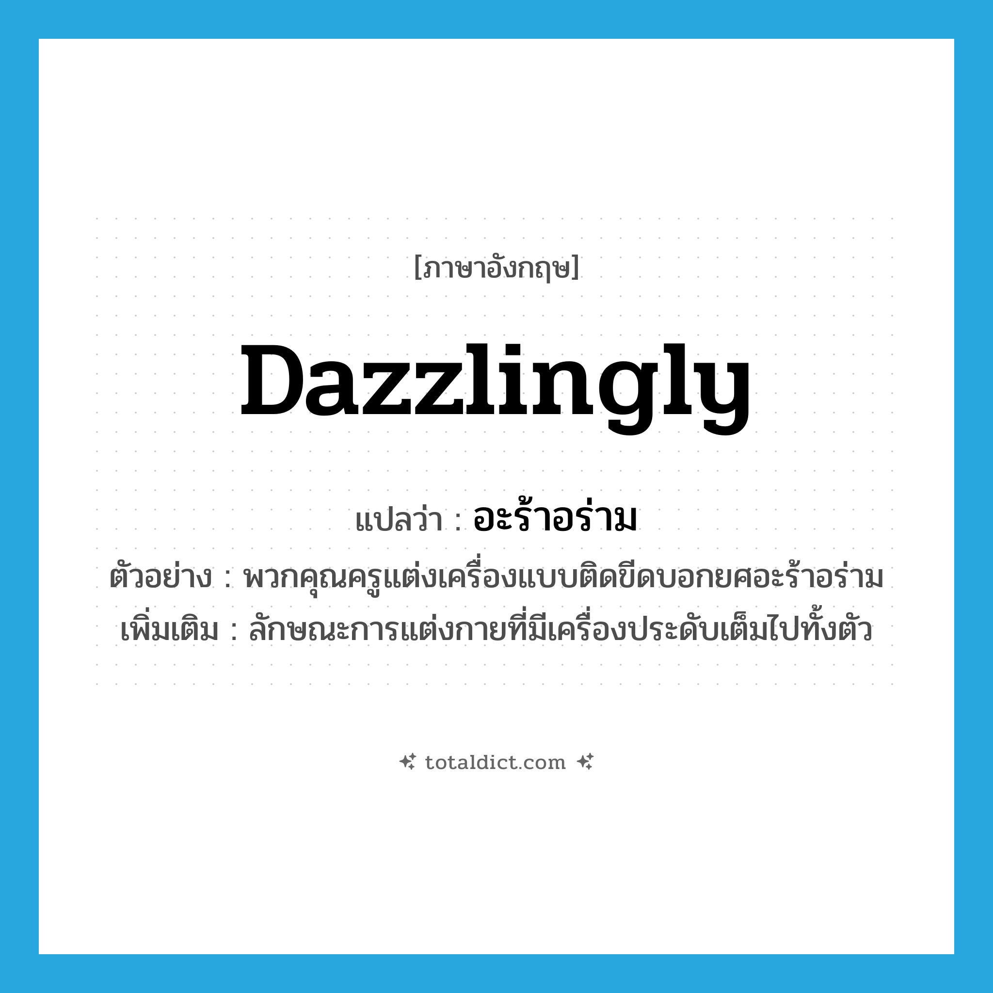 dazzlingly แปลว่า?, คำศัพท์ภาษาอังกฤษ dazzlingly แปลว่า อะร้าอร่าม ประเภท ADV ตัวอย่าง พวกคุณครูแต่งเครื่องแบบติดขีดบอกยศอะร้าอร่าม เพิ่มเติม ลักษณะการแต่งกายที่มีเครื่องประดับเต็มไปทั้งตัว หมวด ADV