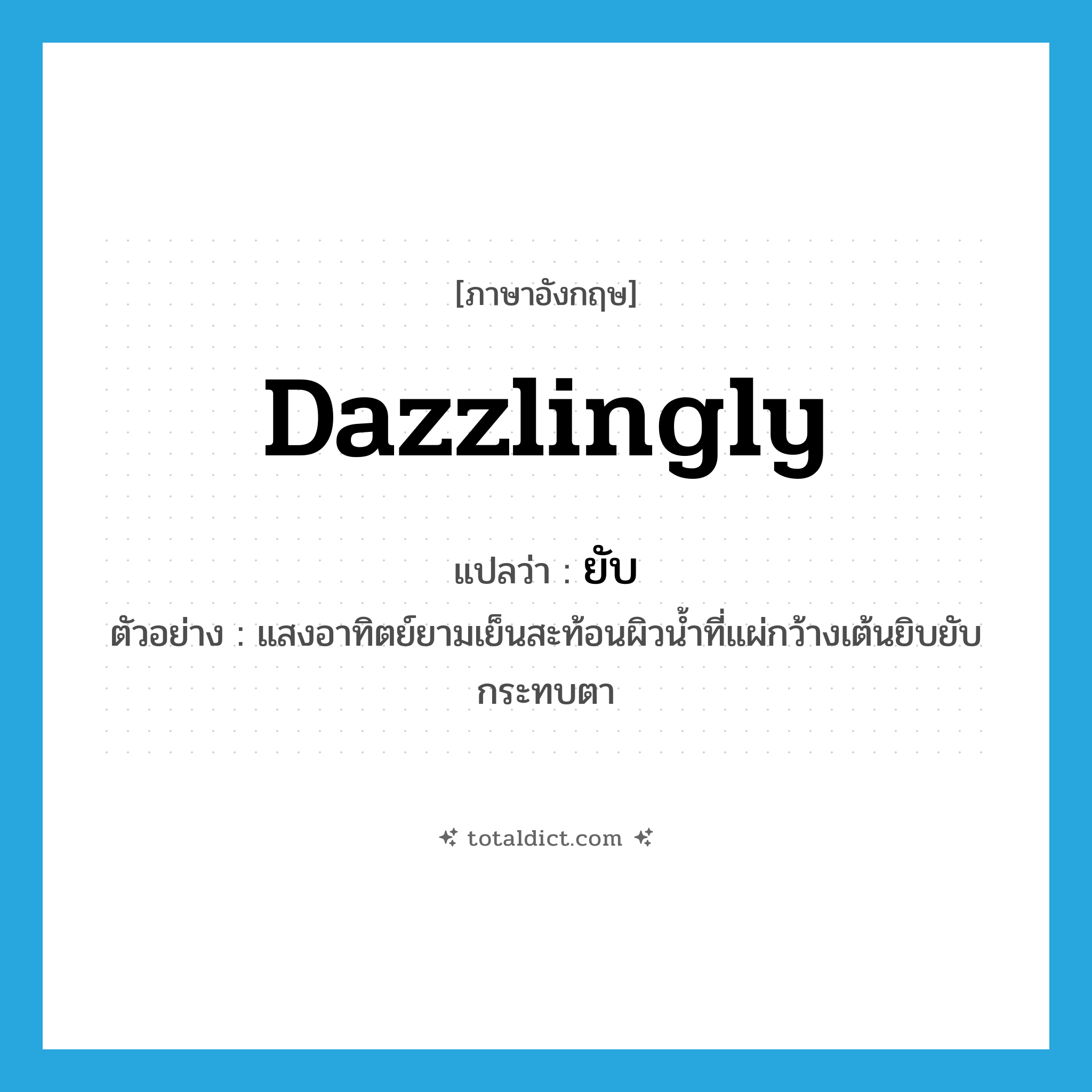 dazzlingly แปลว่า?, คำศัพท์ภาษาอังกฤษ dazzlingly แปลว่า ยับ ประเภท ADV ตัวอย่าง แสงอาทิตย์ยามเย็นสะท้อนผิวน้ำที่แผ่กว้างเต้นยิบยับกระทบตา หมวด ADV