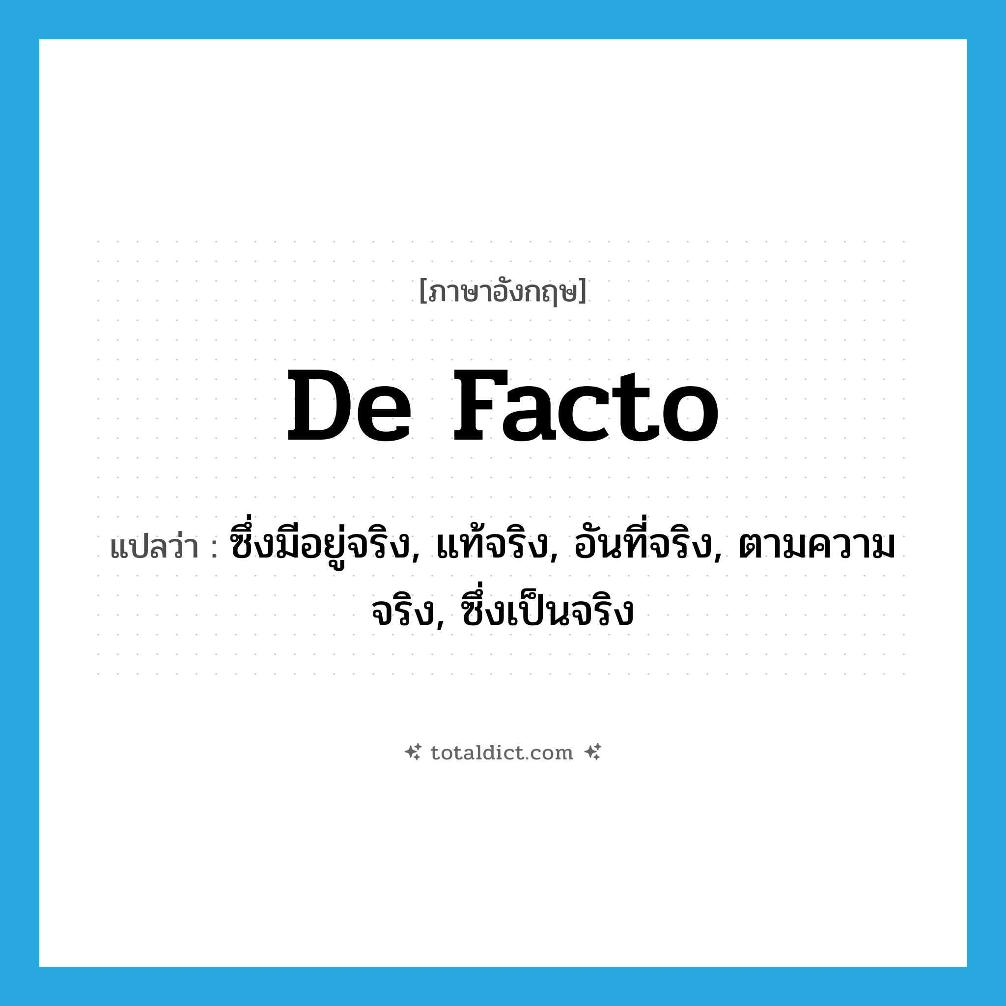 de facto แปลว่า?, คำศัพท์ภาษาอังกฤษ de facto แปลว่า ซึ่งมีอยู่จริง, แท้จริง, อันที่จริง, ตามความจริง, ซึ่งเป็นจริง ประเภท ADJ หมวด ADJ