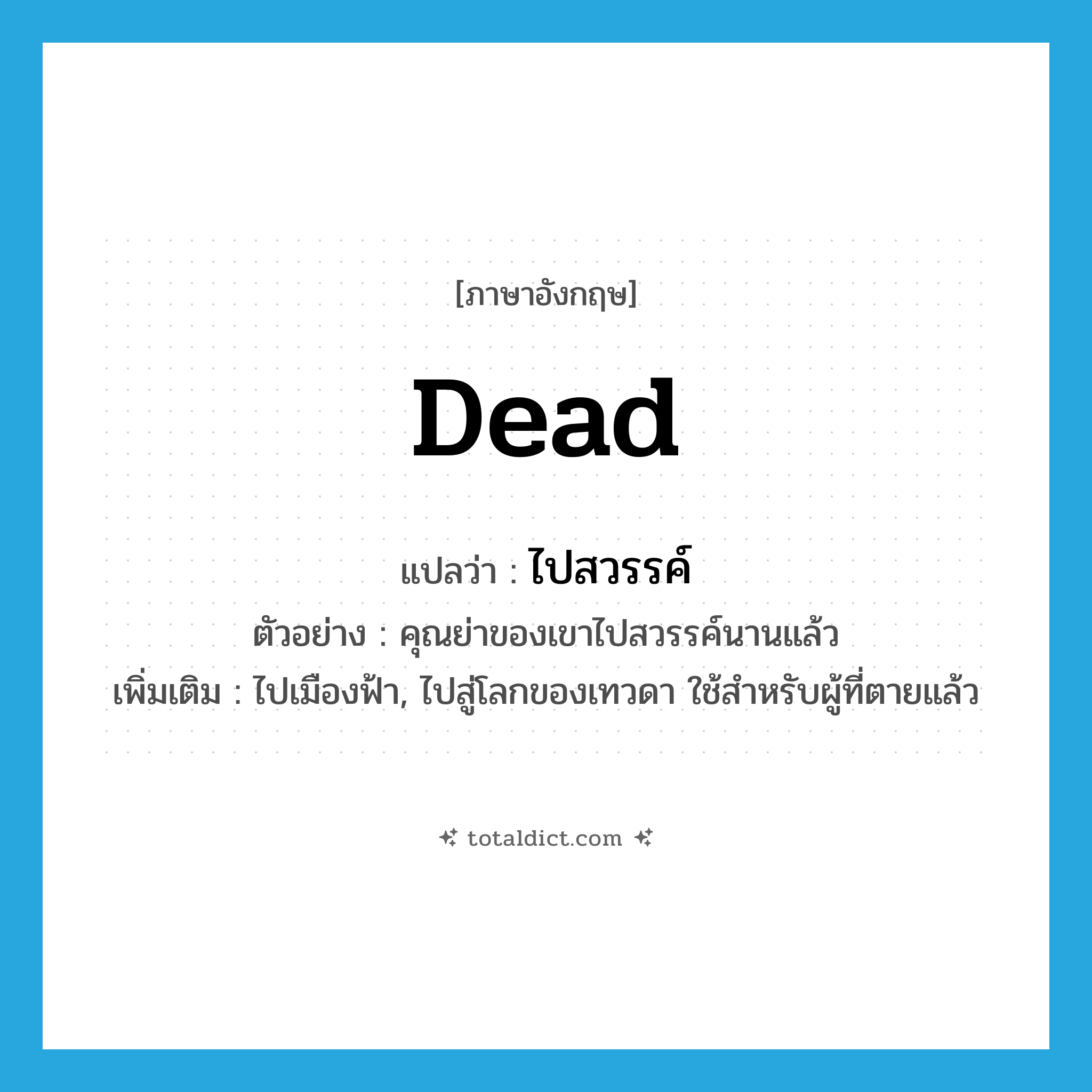 dead แปลว่า?, คำศัพท์ภาษาอังกฤษ dead แปลว่า ไปสวรรค์ ประเภท V ตัวอย่าง คุณย่าของเขาไปสวรรค์นานแล้ว เพิ่มเติม ไปเมืองฟ้า, ไปสู่โลกของเทวดา ใช้สำหรับผู้ที่ตายแล้ว หมวด V