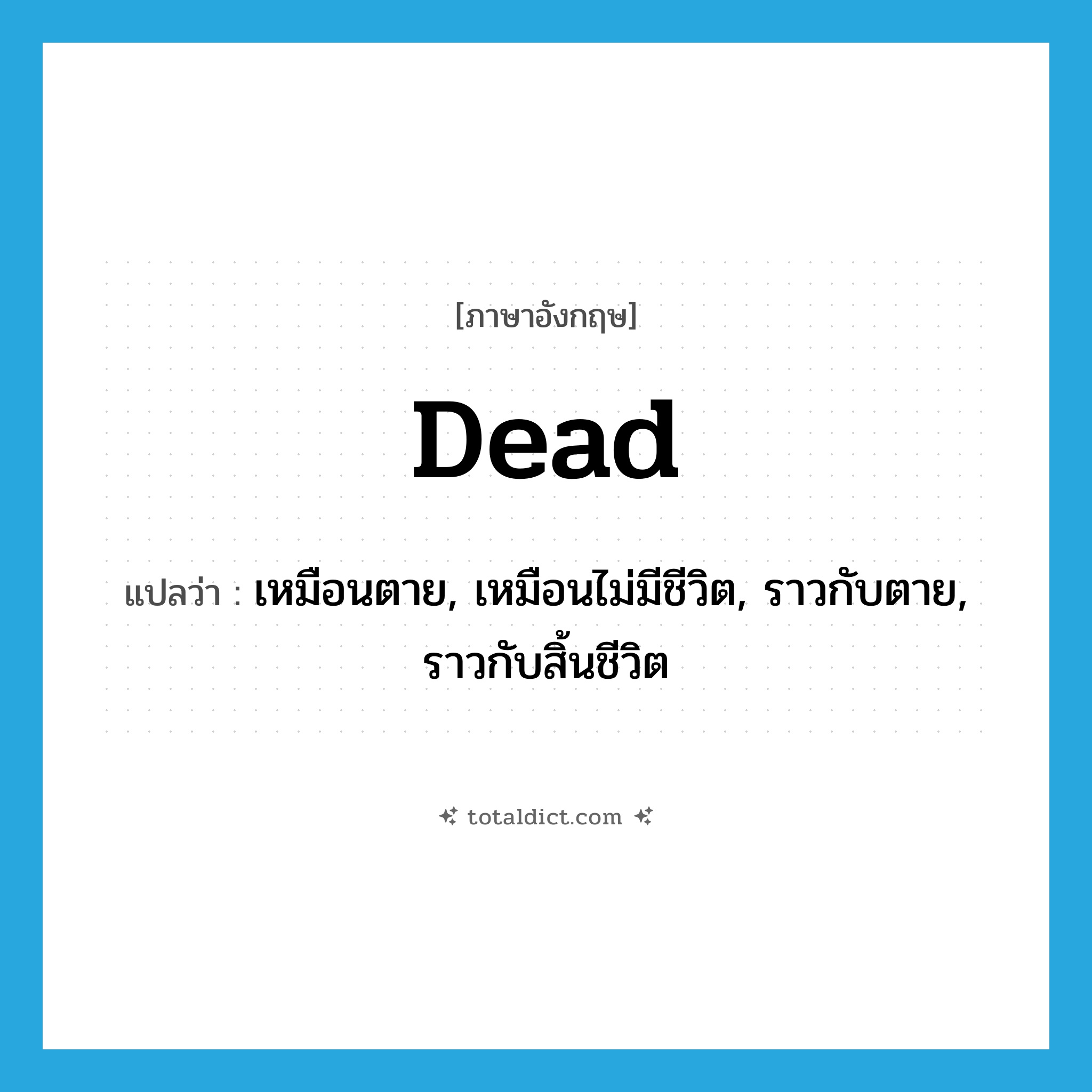 dead แปลว่า?, คำศัพท์ภาษาอังกฤษ dead แปลว่า เหมือนตาย, เหมือนไม่มีชีวิต, ราวกับตาย, ราวกับสิ้นชีวิต ประเภท ADJ หมวด ADJ