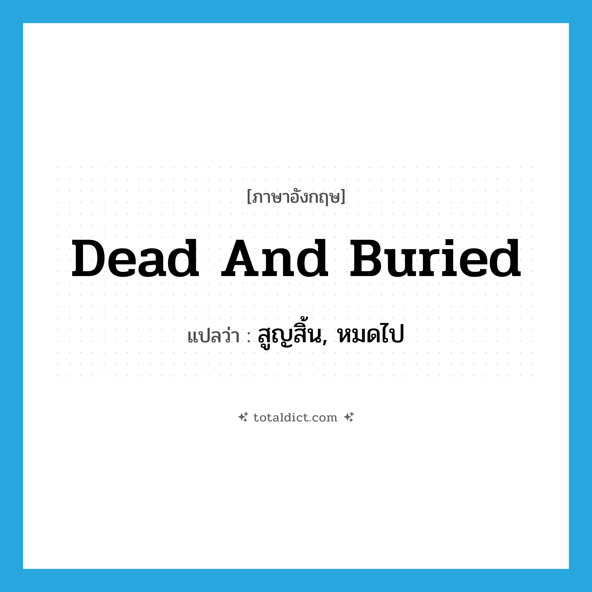dead and buried แปลว่า?, คำศัพท์ภาษาอังกฤษ dead and buried แปลว่า สูญสิ้น, หมดไป ประเภท IDM หมวด IDM