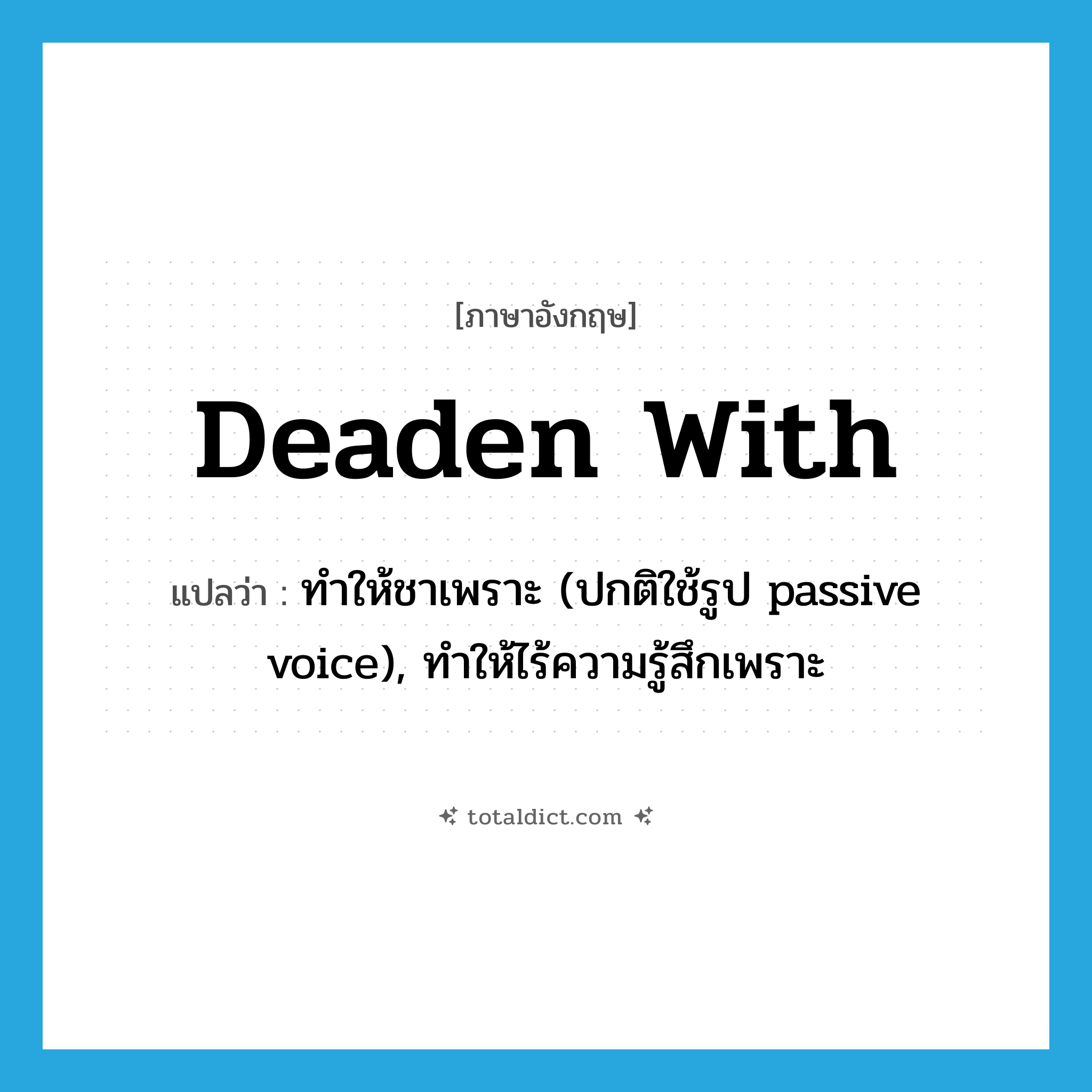 deaden with แปลว่า?, คำศัพท์ภาษาอังกฤษ deaden with แปลว่า ทำให้ชาเพราะ (ปกติใช้รูป passive voice), ทำให้ไร้ความรู้สึกเพราะ ประเภท PHRV หมวด PHRV