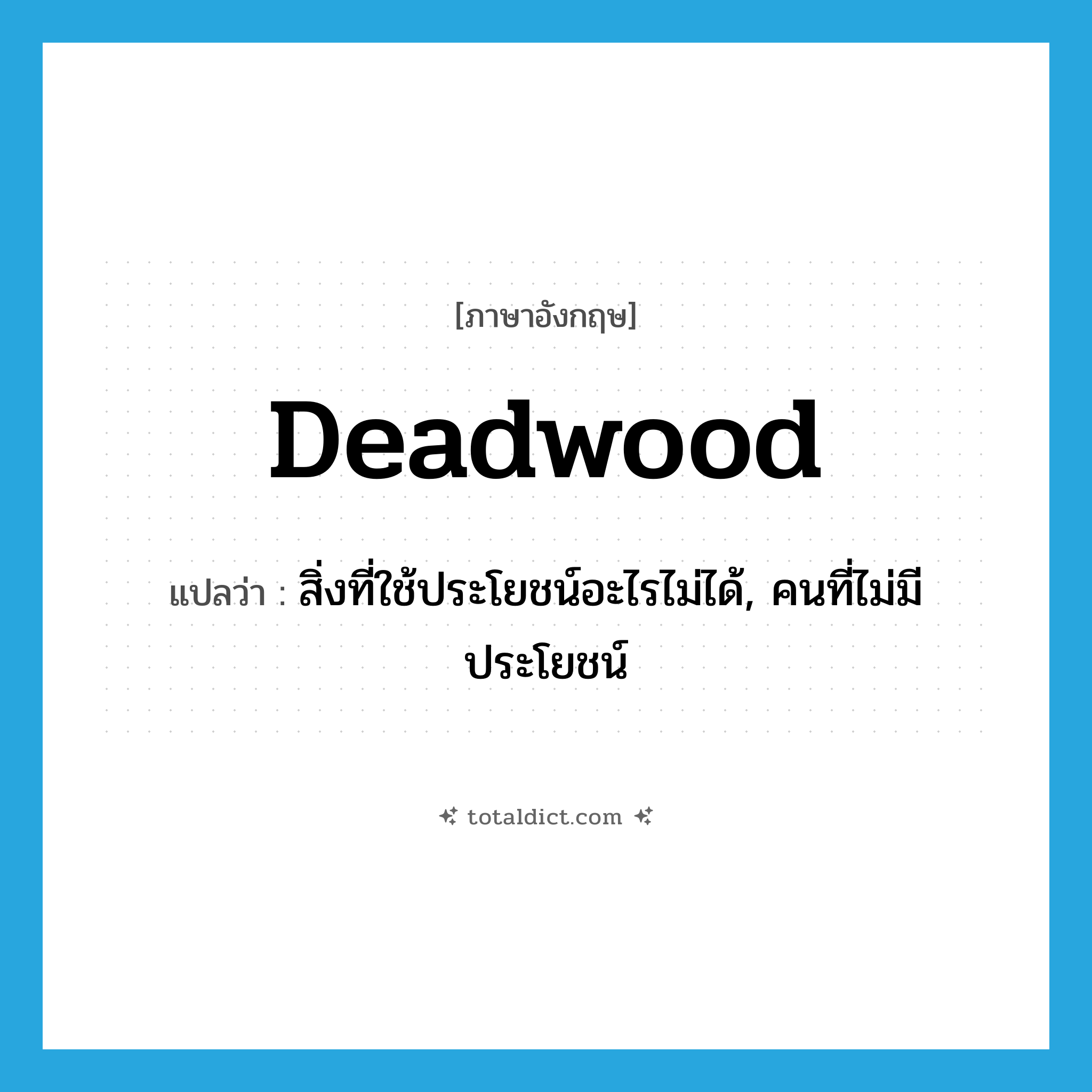 deadwood แปลว่า?, คำศัพท์ภาษาอังกฤษ deadwood แปลว่า สิ่งที่ใช้ประโยชน์อะไรไม่ได้, คนที่ไม่มีประโยชน์ ประเภท N หมวด N