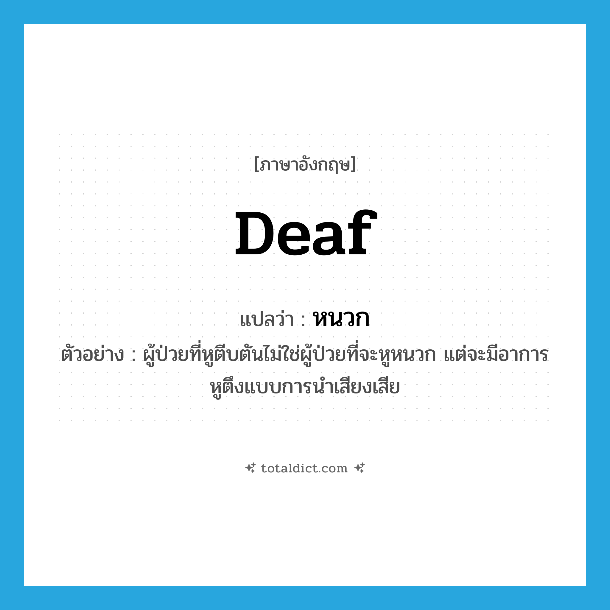 deaf แปลว่า?, คำศัพท์ภาษาอังกฤษ deaf แปลว่า หนวก ประเภท ADJ ตัวอย่าง ผู้ป่วยที่หูตีบตันไม่ใช่ผู้ป่วยที่จะหูหนวก แต่จะมีอาการหูตึงแบบการนำเสียงเสีย หมวด ADJ
