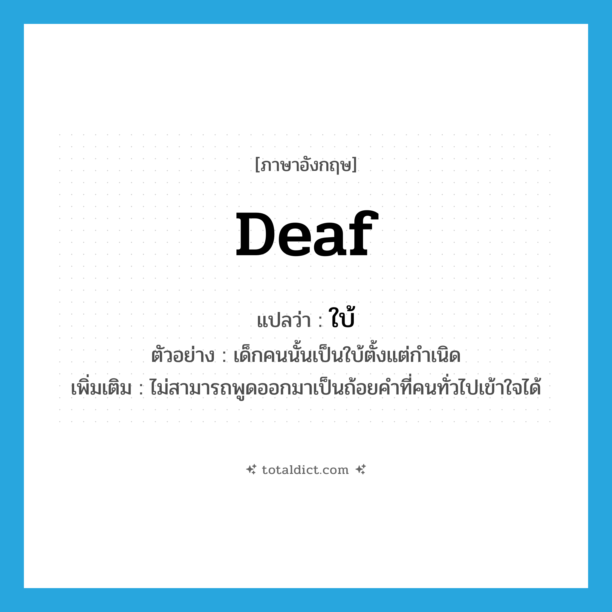 ใบ้ ภาษาอังกฤษ?, คำศัพท์ภาษาอังกฤษ ใบ้ แปลว่า deaf ประเภท ADJ ตัวอย่าง เด็กคนนั้นเป็นใบ้ตั้งแต่กำเนิด เพิ่มเติม ไม่สามารถพูดออกมาเป็นถ้อยคำที่คนทั่วไปเข้าใจได้ หมวด ADJ