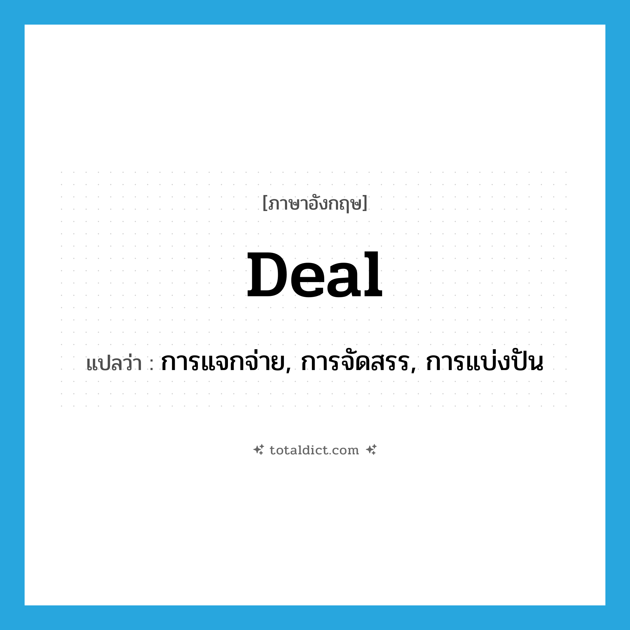 deal แปลว่า?, คำศัพท์ภาษาอังกฤษ deal แปลว่า การแจกจ่าย, การจัดสรร, การแบ่งปัน ประเภท N หมวด N