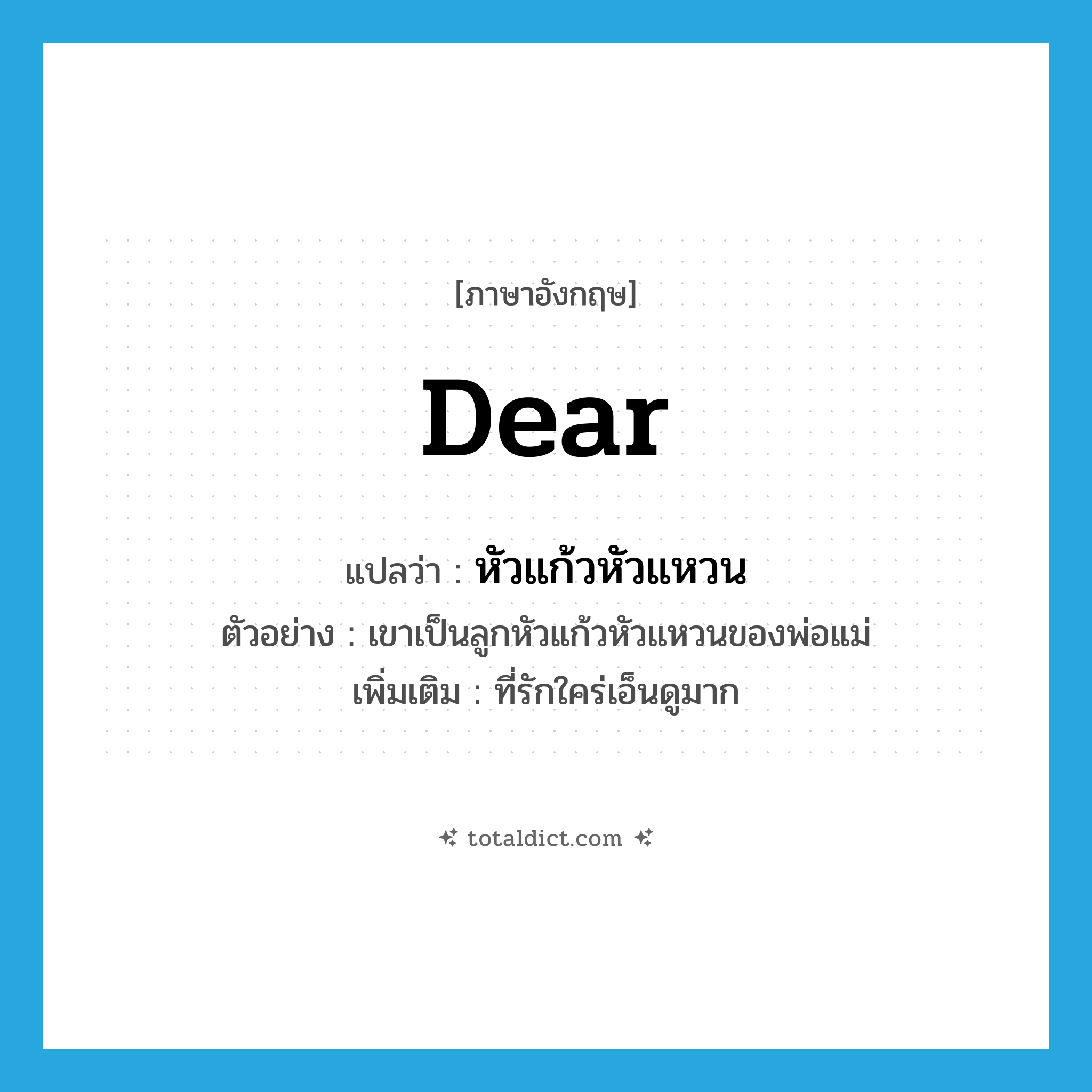 dear แปลว่า?, คำศัพท์ภาษาอังกฤษ dear แปลว่า หัวแก้วหัวแหวน ประเภท ADJ ตัวอย่าง เขาเป็นลูกหัวแก้วหัวแหวนของพ่อแม่ เพิ่มเติม ที่รักใคร่เอ็นดูมาก หมวด ADJ